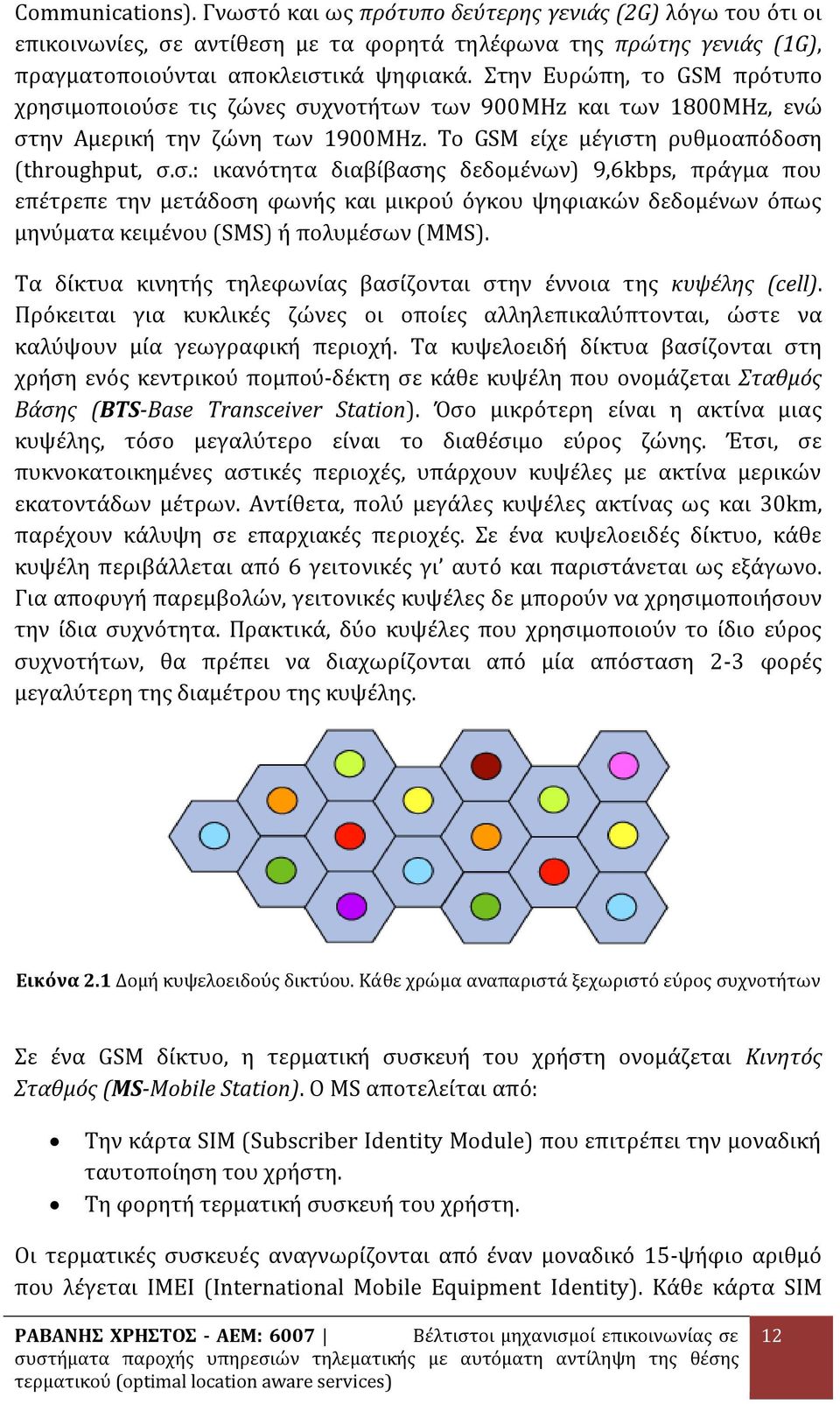 Τα δίκτυα κινητής τηλεφωνίας βασίζονται στην έννοια της κυψέλης (cell). Πρόκειται για κυκλικές ζώνες οι οποίες αλληλεπικαλύπτονται, ώστε να καλύψουν μία γεωγραφική περιοχή.