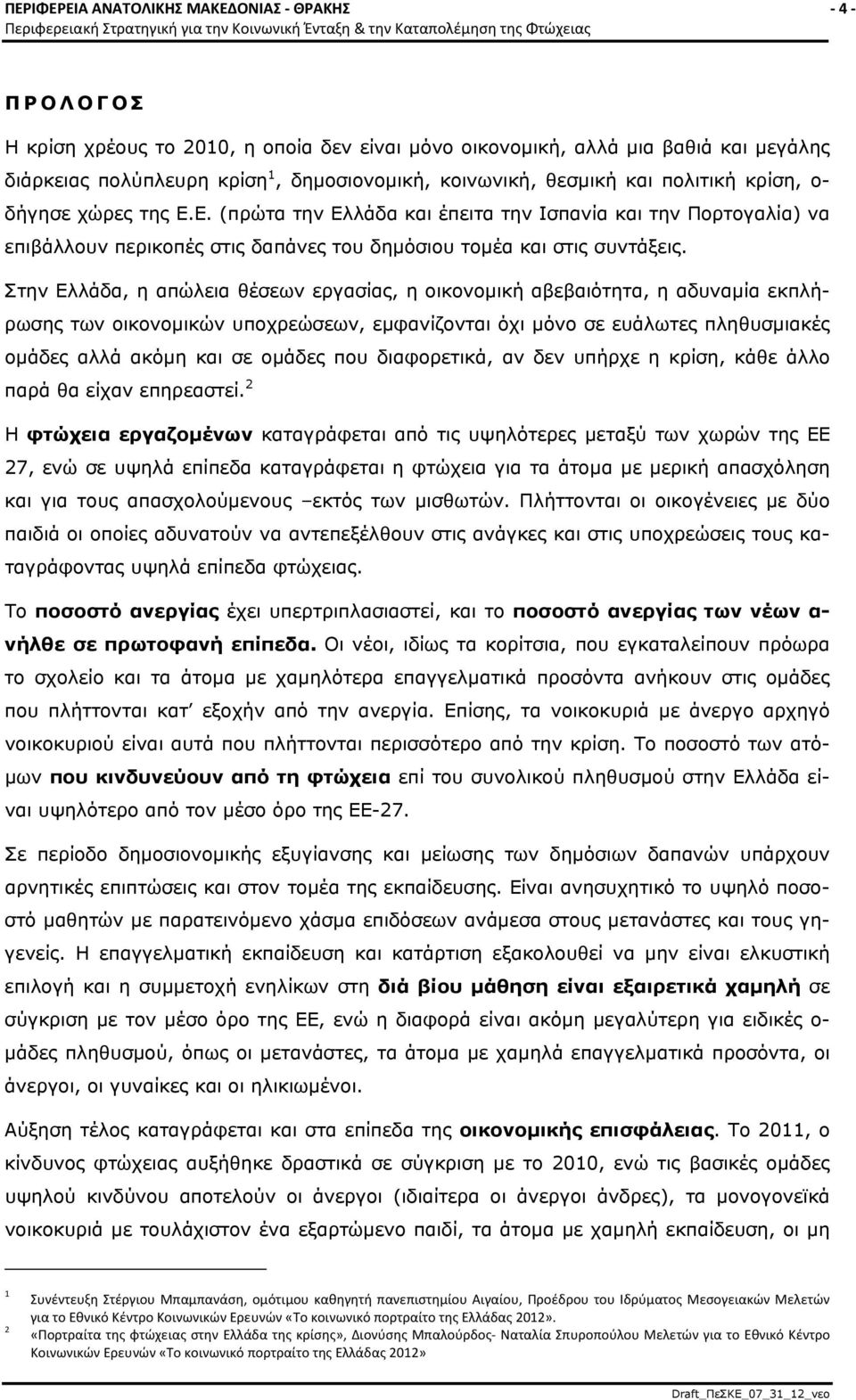 Στην Ελλάδα, η απώλεια θέσεων εργασίας, η οικονομική αβεβαιότητα, η αδυναμία εκπλήρωσης των οικονομικών υποχρεώσεων, εμφανίζονται όχι μόνο σε ευάλωτες πληθυσμιακές ομάδες αλλά ακόμη και σε ομάδες που