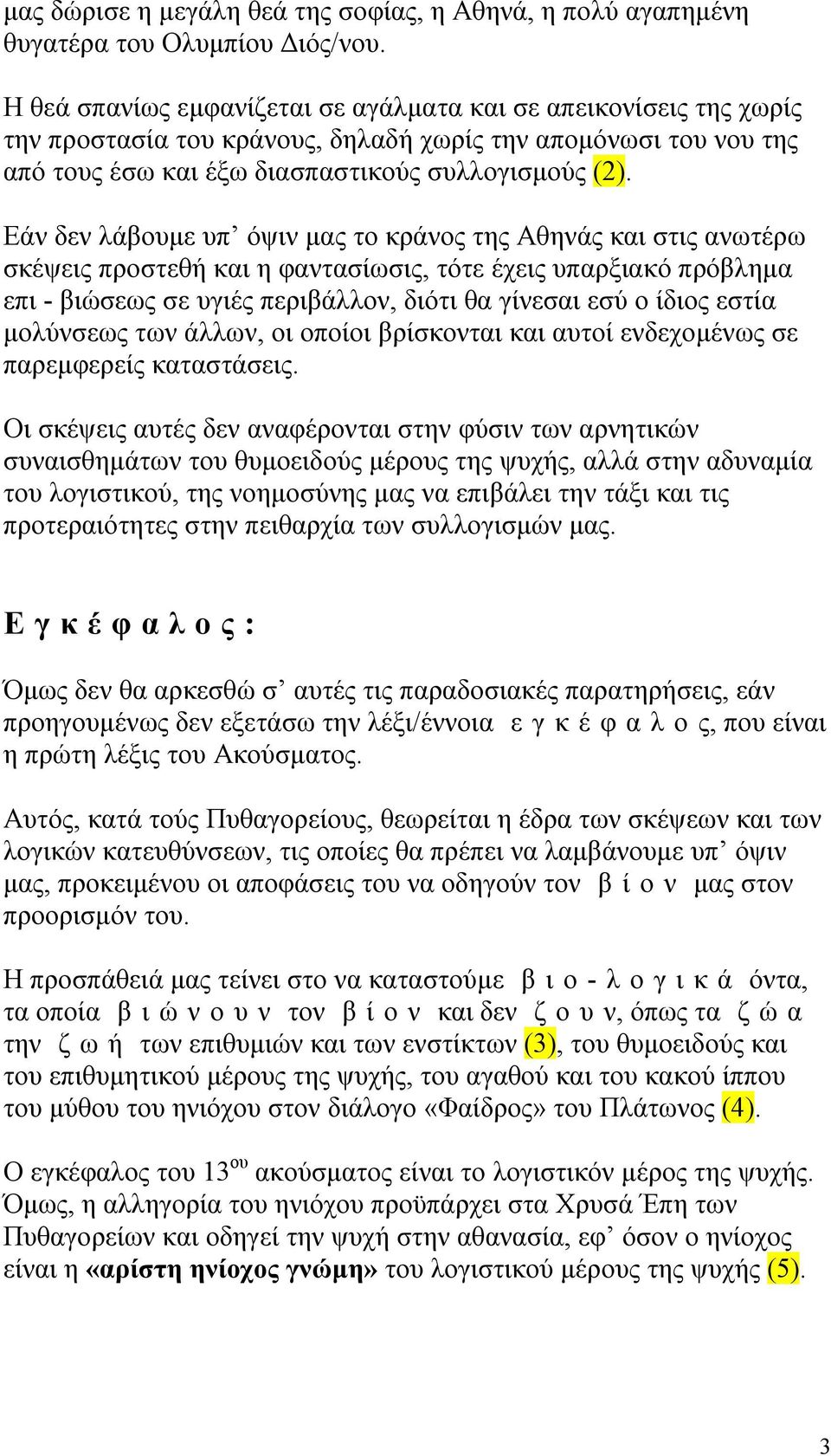 Εάν δεν λάβουμε υπ όψιν μας το κράνος της Αθηνάς και στις ανωτέρω σκέψεις προστεθή και η φαντασίωσις, τότε έχεις υπαρξιακό πρόβλημα επι - βιώσεως σε υγιές περιβάλλον, διότι θα γίνεσαι εσύ ο ίδιος