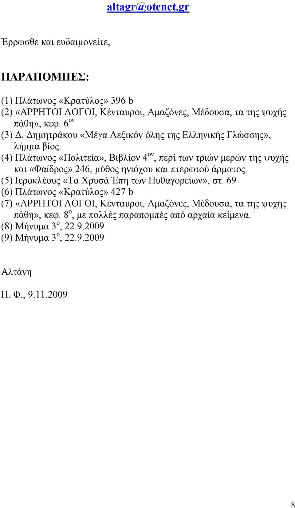 (4) Πλάτωνος «Πολιτεία», Βιβλίον 4 ον, περί των τριών μερών της ψυχής και «Φαίδρος» 246, μύθος ηνιόχου και πτερωτού άρματος.