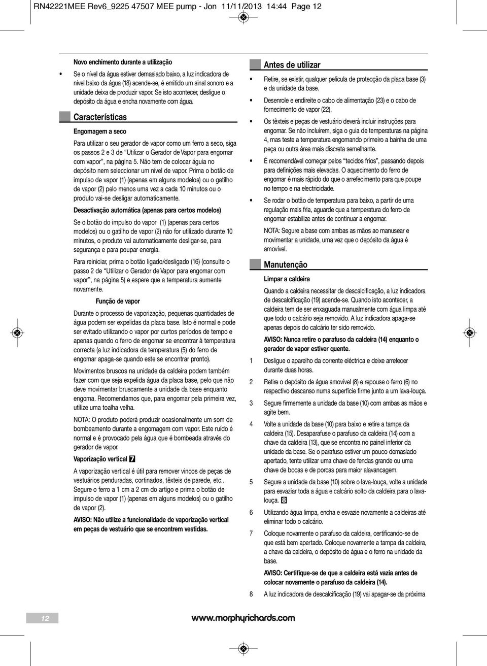 Características Engomagem a seco Para utilizar o seu gerador de vapor como um ferro a seco, siga os passos 2 e 3 de Utilizar o Gerador de Vapor para engomar com vapor, na página 5.