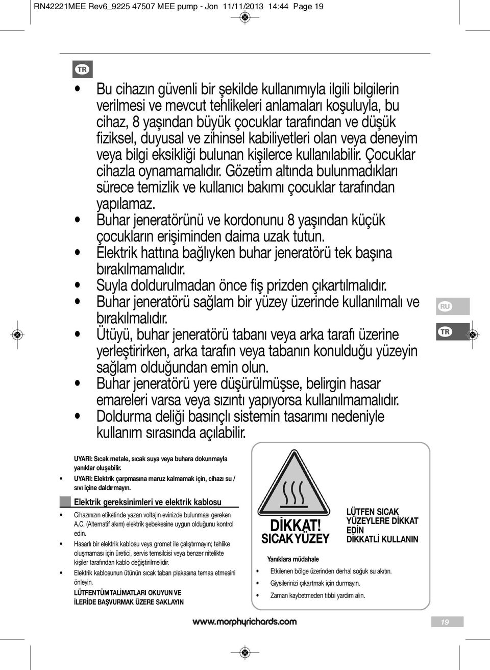 Gözetim altında bulunmadıkları sürece temizlik ve kullanıcı bakımı çocuklar tarafından yapılamaz. Buhar jeneratörünü ve kordonunu 8 yaşından küçük çocukların erişiminden daima uzak tutun.