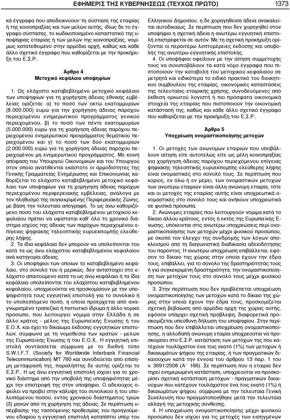 . Άρθρο 4 Μετοχικό κεφάλαιο υποψηφίων 1. Ως ελάχιστο καταβεβλημένο μετοχικό κεφάλαιο των υποψηφίων για τη χορήγηση άδειας εθνικής εμβέλειας ορίζεται: α) το ποσό των οκτώ εκατομμυρίων (8.000.