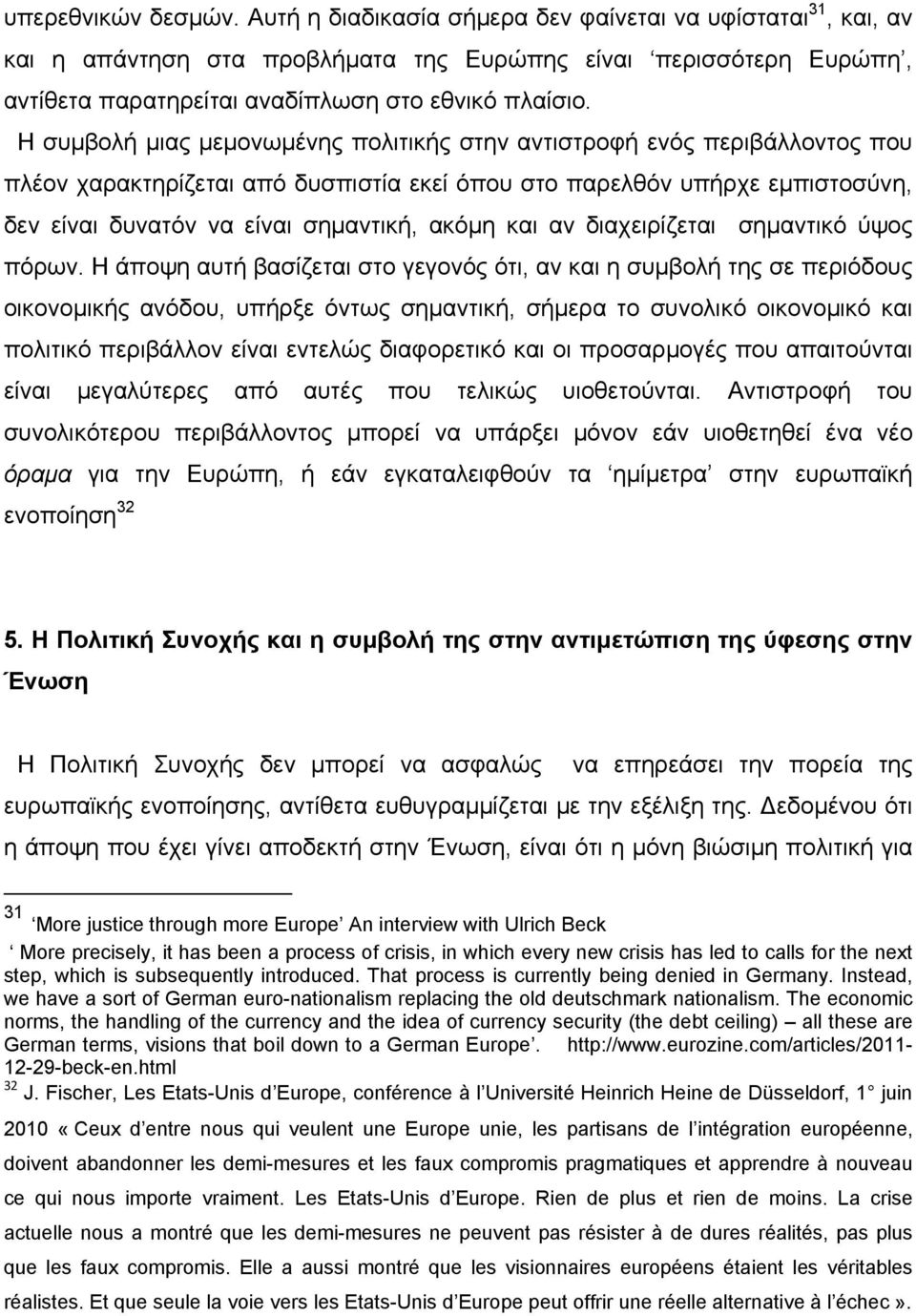 Η συμβολή μιας μεμονωμένης πολιτικής στην αντιστροφή ενός περιβάλλοντος που πλέον χαρακτηρίζεται από δυσπιστία εκεί όπου στο παρελθόν υπήρχε εμπιστοσύνη, δεν είναι δυνατόν να είναι σημαντική, ακόμη