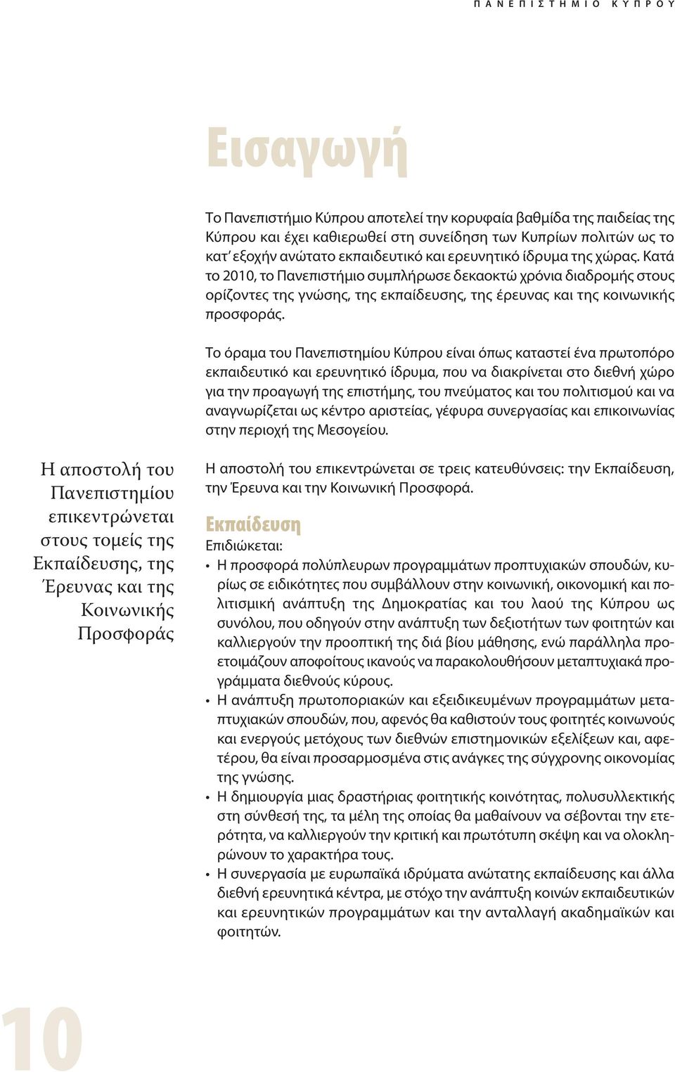 Κατά το 2010, το Πανεπιστήμιο συμπλήρωσε δεκαοκτώ χρόνια διαδρομής στους ορίζοντες της γνώσης, της εκπαίδευσης, της έρευνας και της κοινωνικής προσφοράς.