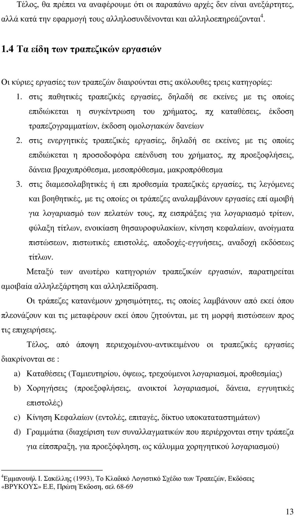 στις παθητικές τραπεζικές εργασίες, δηλαδή σε εκείνες µε τις οποίες επιδιώκεται η συγκέντρωση του χρήµατος, πχ καταθέσεις, έκδοση τραπεζογραµµατίων, έκδοση οµολογιακών δανείων 2.