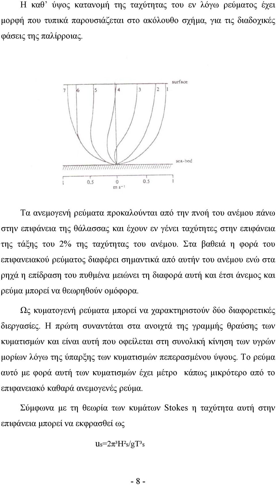 Στα βαθειά η φορά του επιφανειακού ρεύµατος διαφέρει σηµαντικά από αυτήν του ανέµου ενώ στα ρηχά η επίδραση του πυθµένα µειώνει τη διαφορά αυτή και έτσι άνεµος και ρεύµα µπορεί να θεωρηθούν οµόφορα.