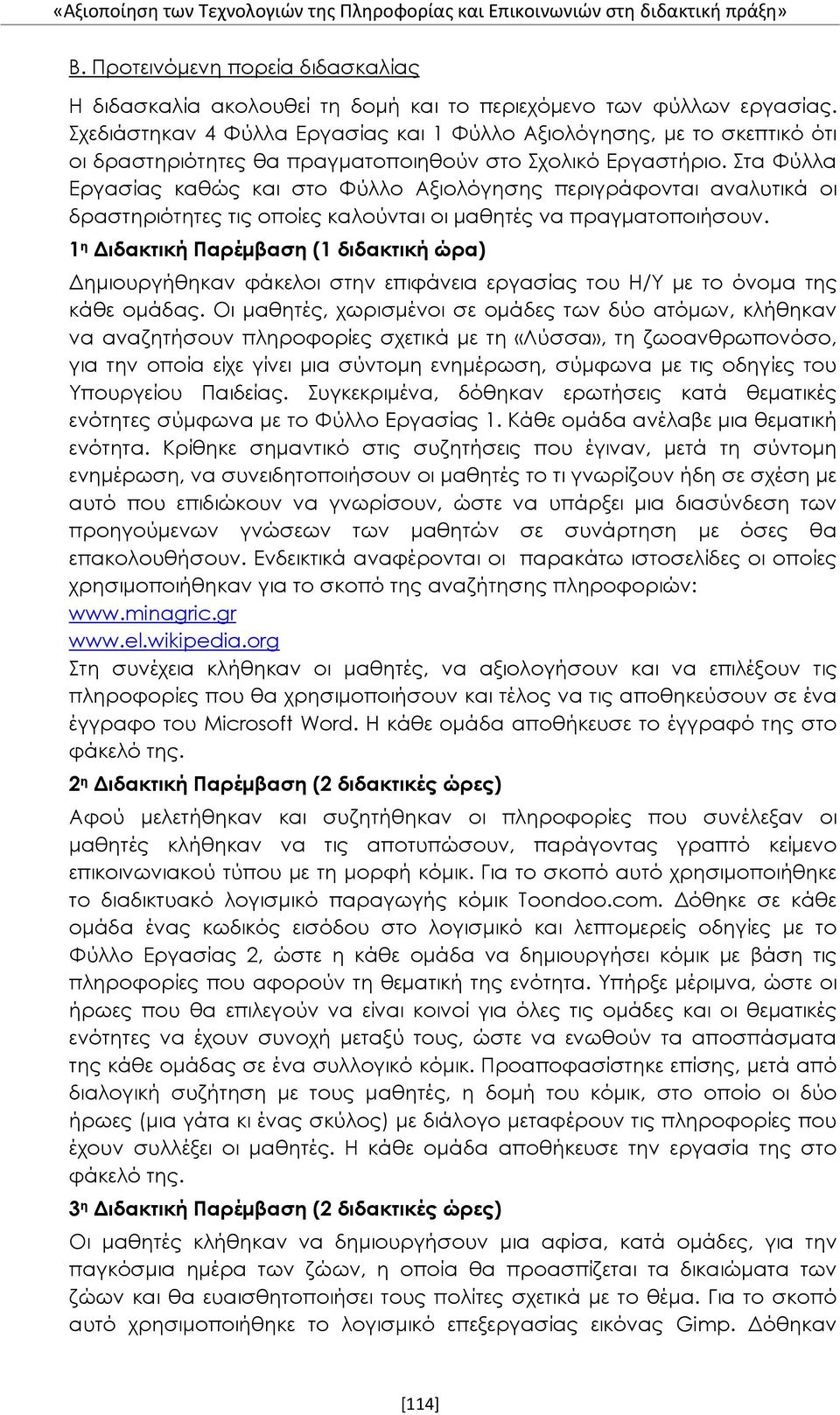 Στα Φύλλα Εργασίας καθώς και στο Φύλλο Αξιολόγησης περιγράφονται αναλυτικά οι δραστηριότητες τις οποίες καλούνται οι μαθητές να πραγματοποιήσουν.