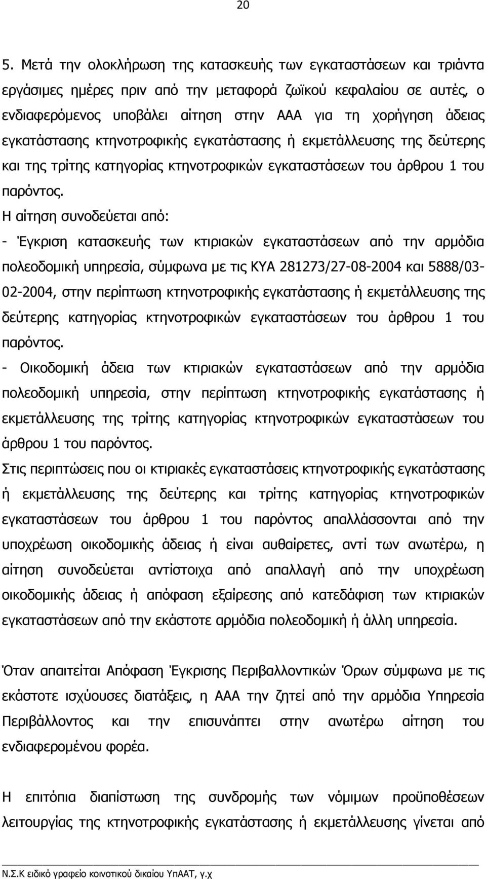 Η αίτηση συνοδεύεται από: - Έγκριση κατασκευής των κτιριακών εγκαταστάσεων από την αρµόδια πολεοδοµική υπηρεσία, σύµφωνα µε τις ΚΥΑ 281273/27-08-2004 και 5888/03-02-2004, στην περίπτωση κτηνοτροφικής