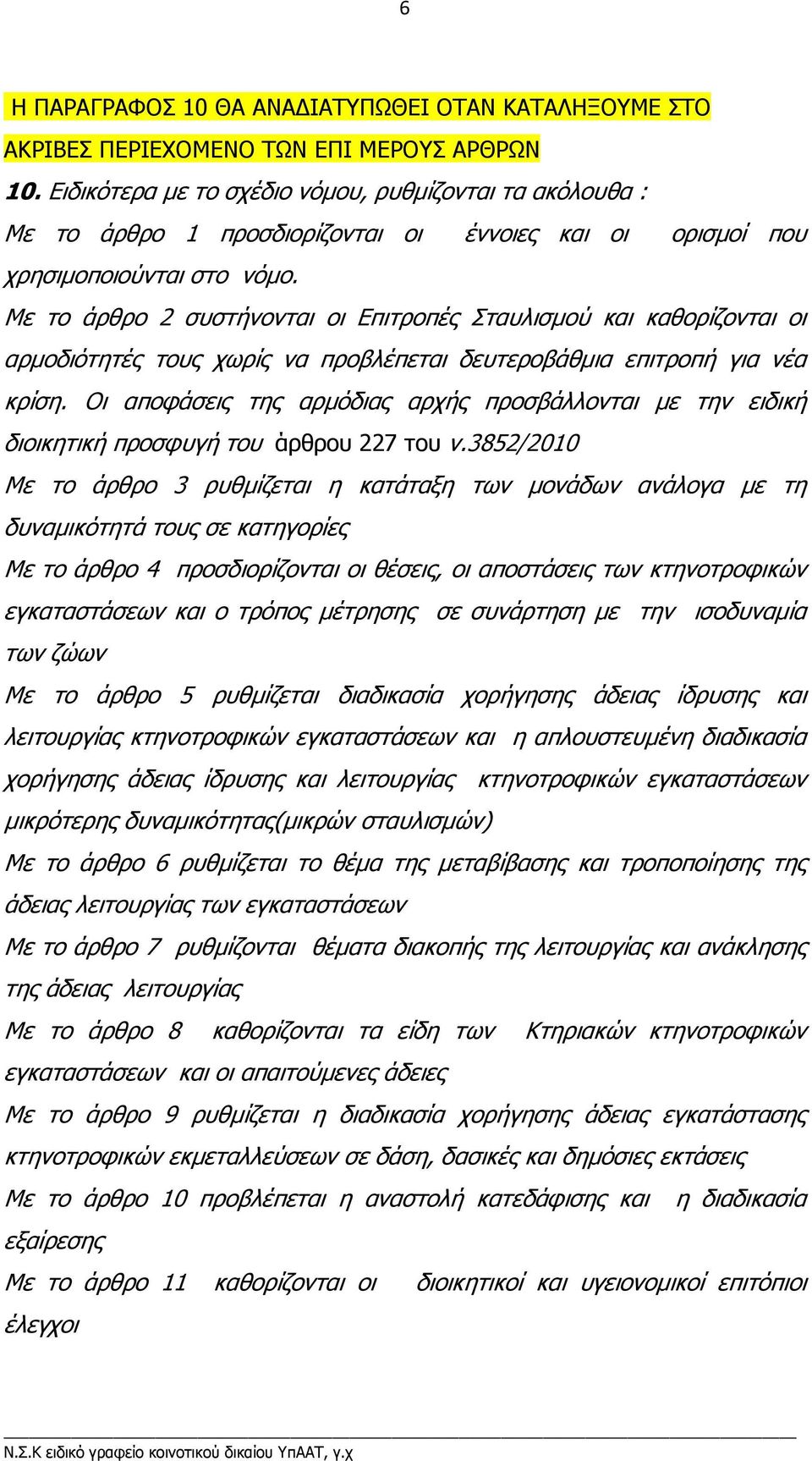 Με το άρθρο 2 συστήνονται οι Επιτροπές Σταυλισµού και καθορίζονται οι αρµοδιότητές τους χωρίς να προβλέπεται δευτεροβάθµια επιτροπή για νέα κρίση.