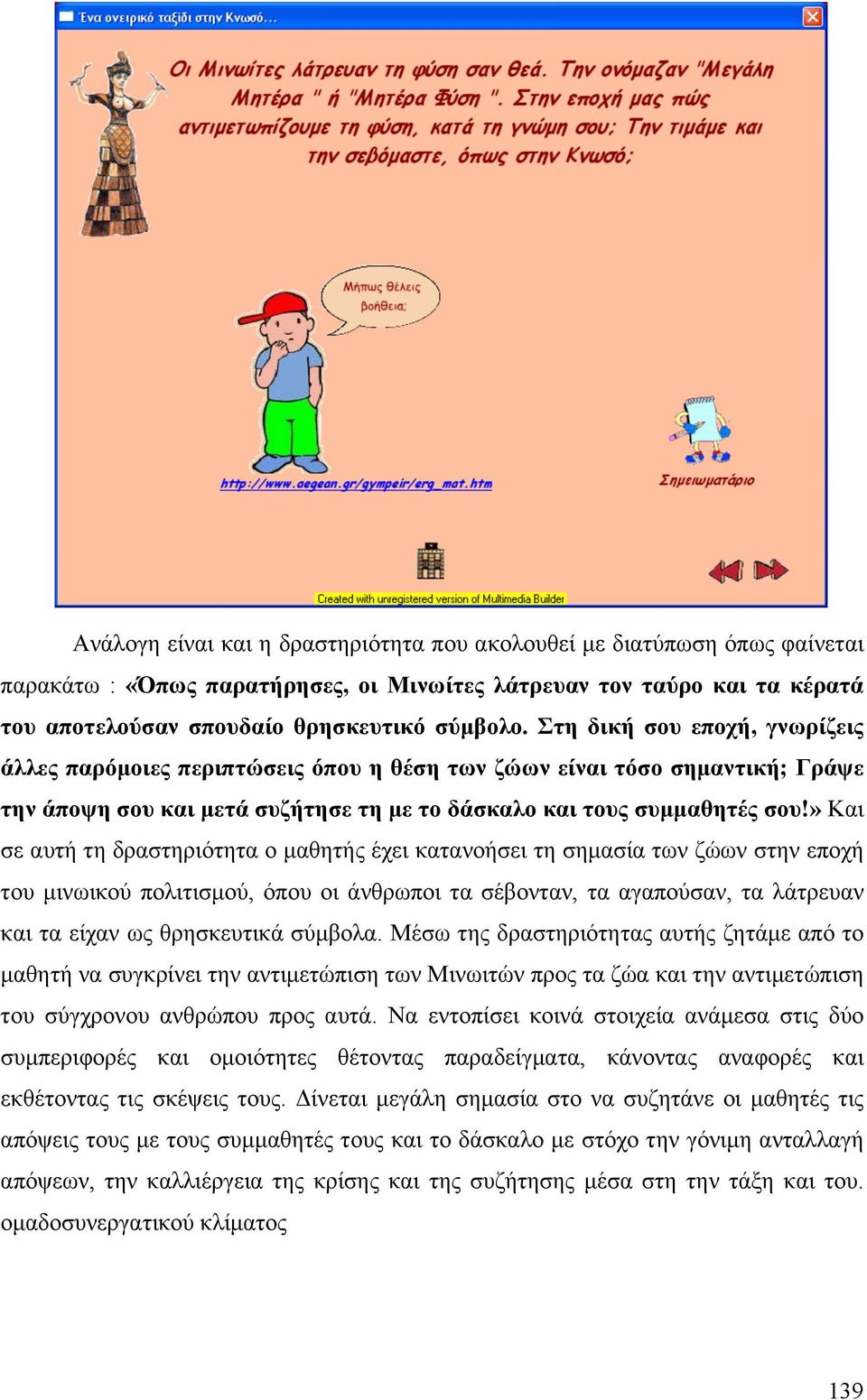 » Και σε αυτή τη δραστηριότητα ο µαθητής έχει κατανοήσει τη σηµασία των ζώων στην εποχή του µινωικού πολιτισµού, όπου οι άνθρωποι τα σέβονταν, τα αγαπούσαν, τα λάτρευαν και τα είχαν ως θρησκευτικά