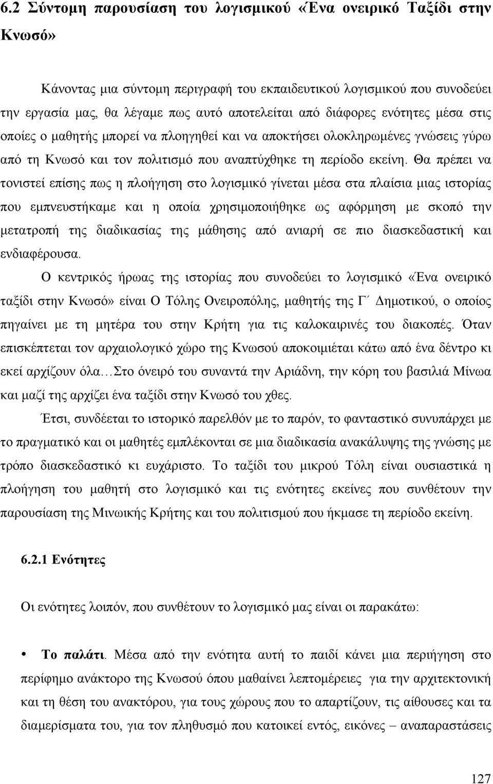 Θα πρέπει να τονιστεί επίσης πως η πλοήγηση στο λογισµικό γίνεται µέσα στα πλαίσια µιας ιστορίας που εµπνευστήκαµε και η οποία χρησιµοποιήθηκε ως αφόρµηση µε σκοπό την µετατροπή της διαδικασίας της