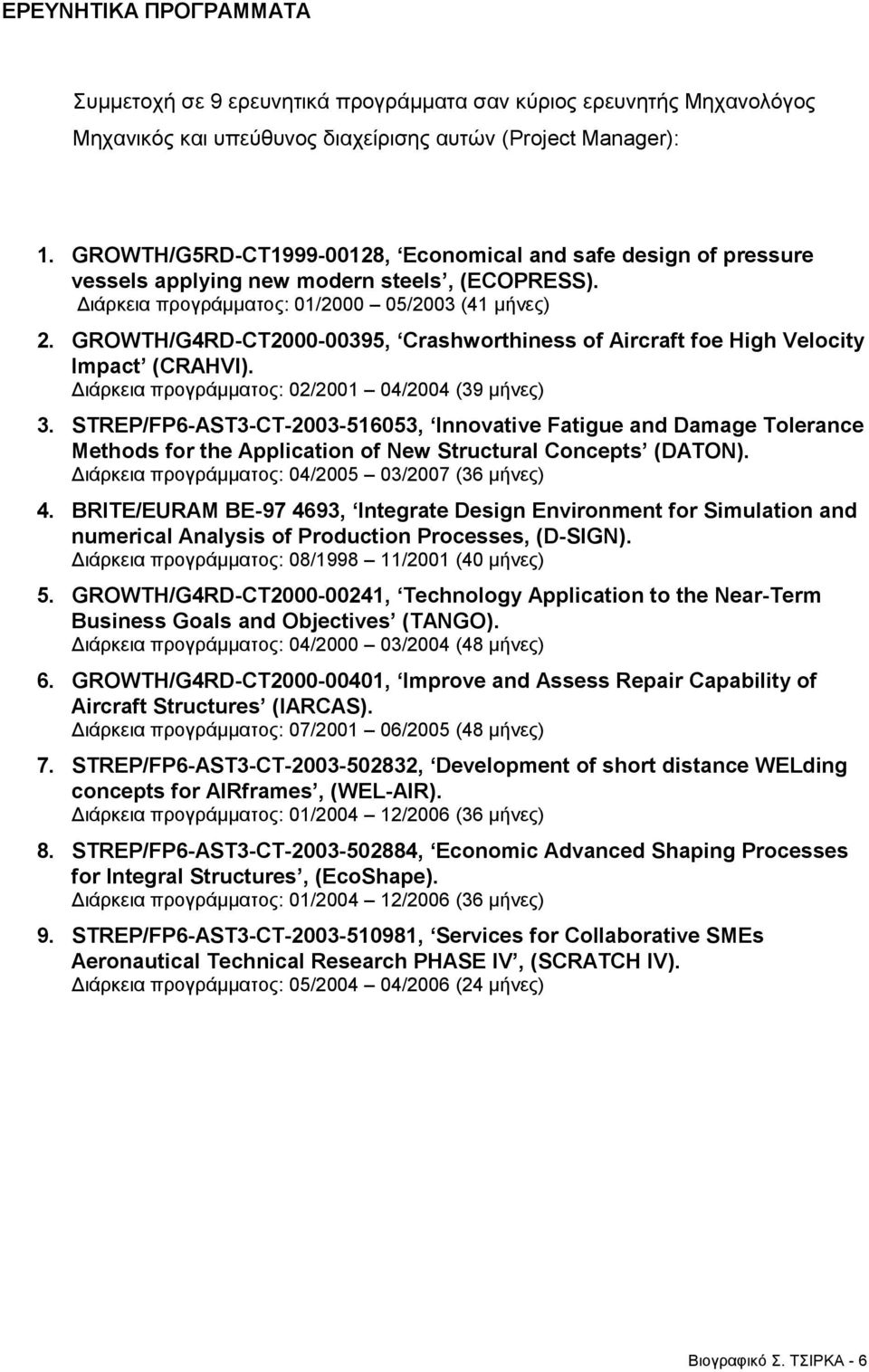 GROWTH/G4RD-CT2000-00395, Crashworthiness of Aircraft foe High Velocity Impact (CRAHVI). Διάρκεια προγράμματος: 02/2001 04/2004 (39 μήνες) 3.