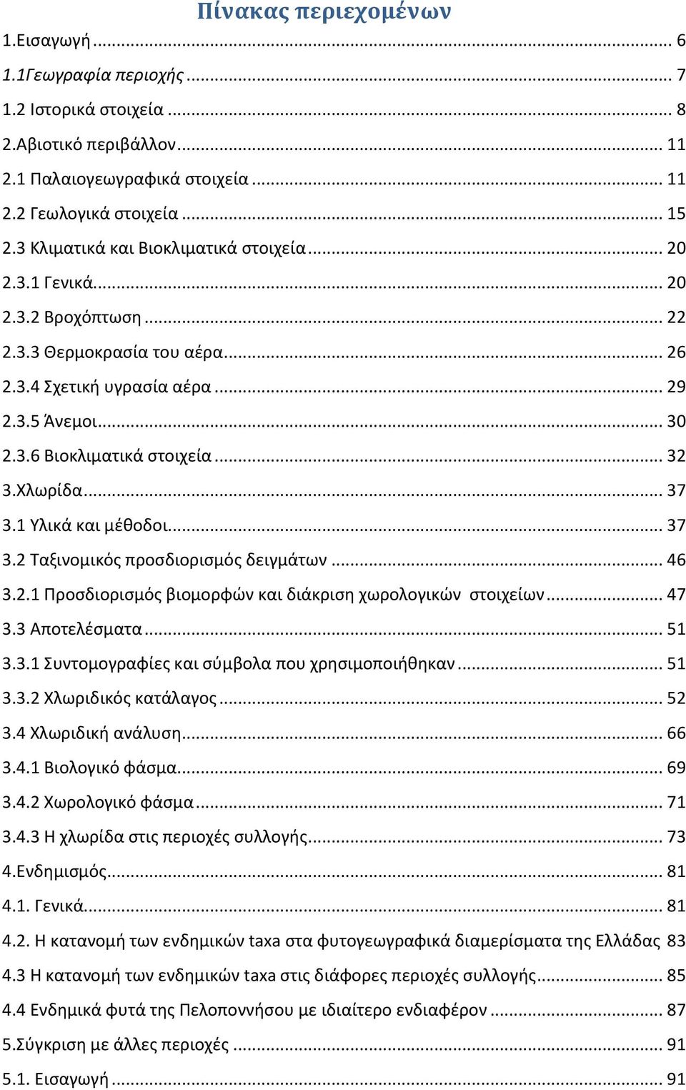 .. 32 3.Χλωρίδα... 37 3.1 Υλικά και μέθοδοι... 37 3.2 Ταξινομικός προσδιορισμός δειγμάτων... 46 3.2.1 Προσδιορισμός βιομορφών και διάκριση χωρολογικών στοιχείων... 47 3.3 Αποτελέσματα... 51 3.3.1 Συντομογραφίες και σύμβολα που χρησιμοποιήθηκαν.