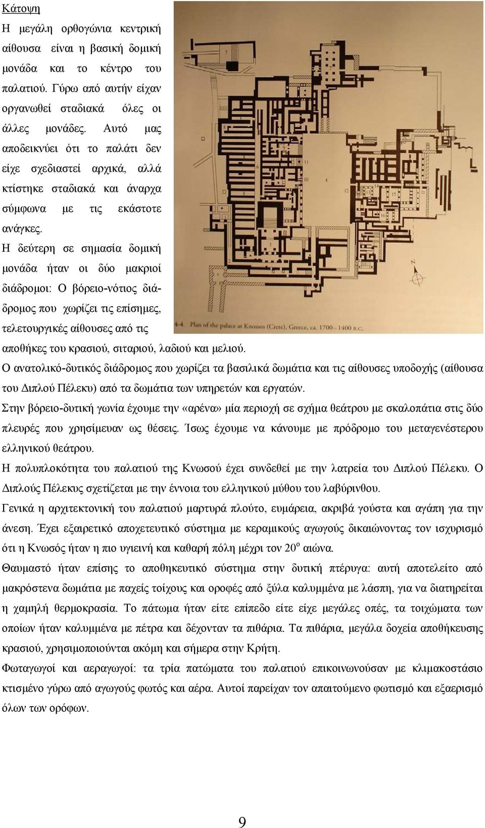 Η δεύτερη σε σημασία δομική μονάδα ήταν οι δύο μακριοί διάδρομοι: Ο βόρειο-νότιος διάδρομος που χωρίζει τις επίσημες, τελετουργικές αίθουσες από τις αποθήκες του κρασιού, σιταριού, λαδιού και μελιού.