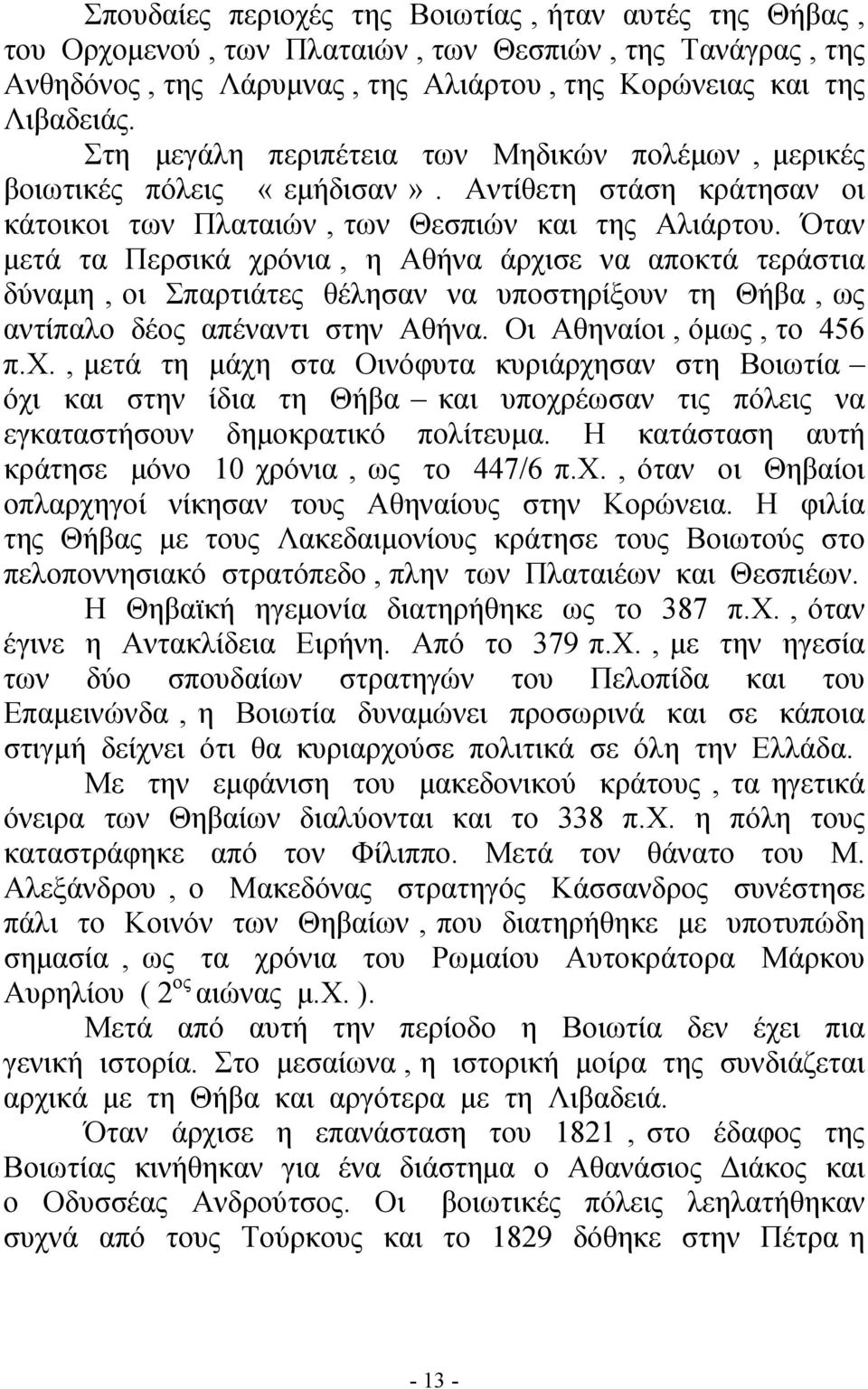 Όταν μετά τα Περσικά χρόνια, η Αθήνα άρχισε να αποκτά τεράστια δύναμη, οι Σπαρτιάτες θέλησαν να υποστηρίξουν τη Θήβα, ως αντίπαλο δέος απέναντι στην Αθήνα. Οι Αθηναίοι, όμως, το 456 π.χ., μετά τη μάχη στα Οινόφυτα κυριάρχησαν στη Βοιωτία όχι και στην ίδια τη Θήβα και υποχρέωσαν τις πόλεις να εγκαταστήσουν δημοκρατικό πολίτευμα.