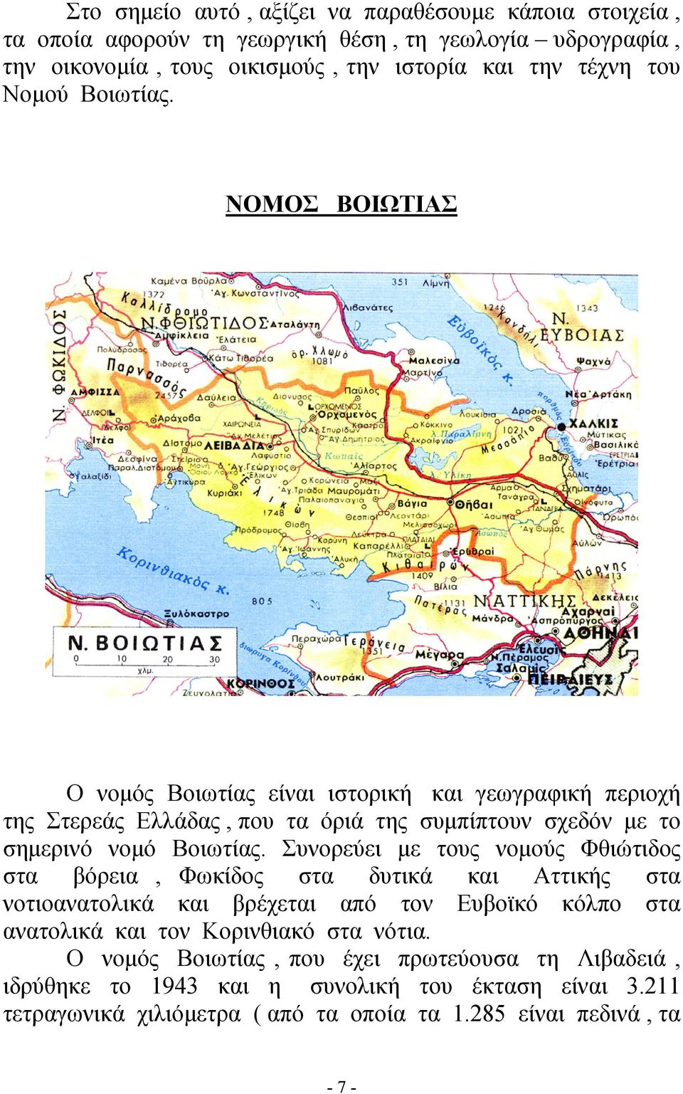 Συνορεύει με τους νομούς Φθιώτιδος στα βόρεια, Φωκίδος στα δυτικά και Αττικής στα νοτιοανατολικά και βρέχεται από τον Ευβοϊκό κόλπο στα ανατολικά και τον Κορινθιακό στα νότια.