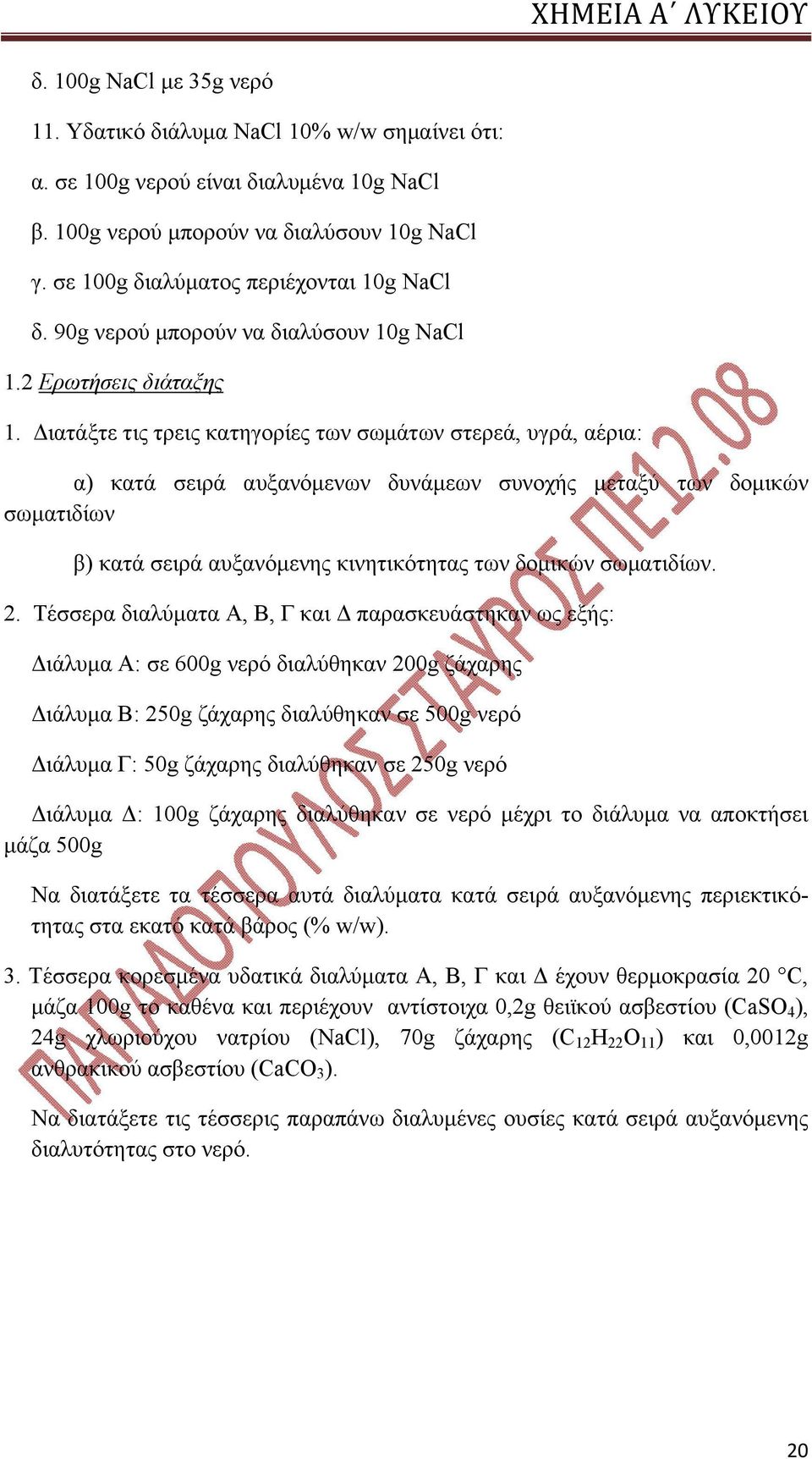 Διατάξτε τις τρεις κατηγορίες των σωμάτων στερεά, υγρά, αέρια: α) κατά σειρά αυξανόμενων δυνάμεων συνοχής μεταξύ των δομικών σωματιδίων β) κατά σειρά αυξανόμενης κινητικότητας των δομικών σωματιδίων.