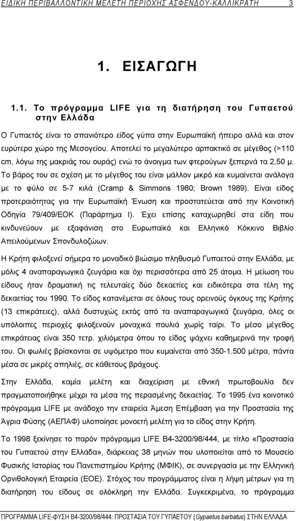 Αποτελεί το μεγαλύτερο αρπακτικό σε μέγεθος (>110 cm, λόγω της μακριάς του ουράς) ενώ το άνοιγμα των φτερούγων ξεπερνά τα 2,50 μ.