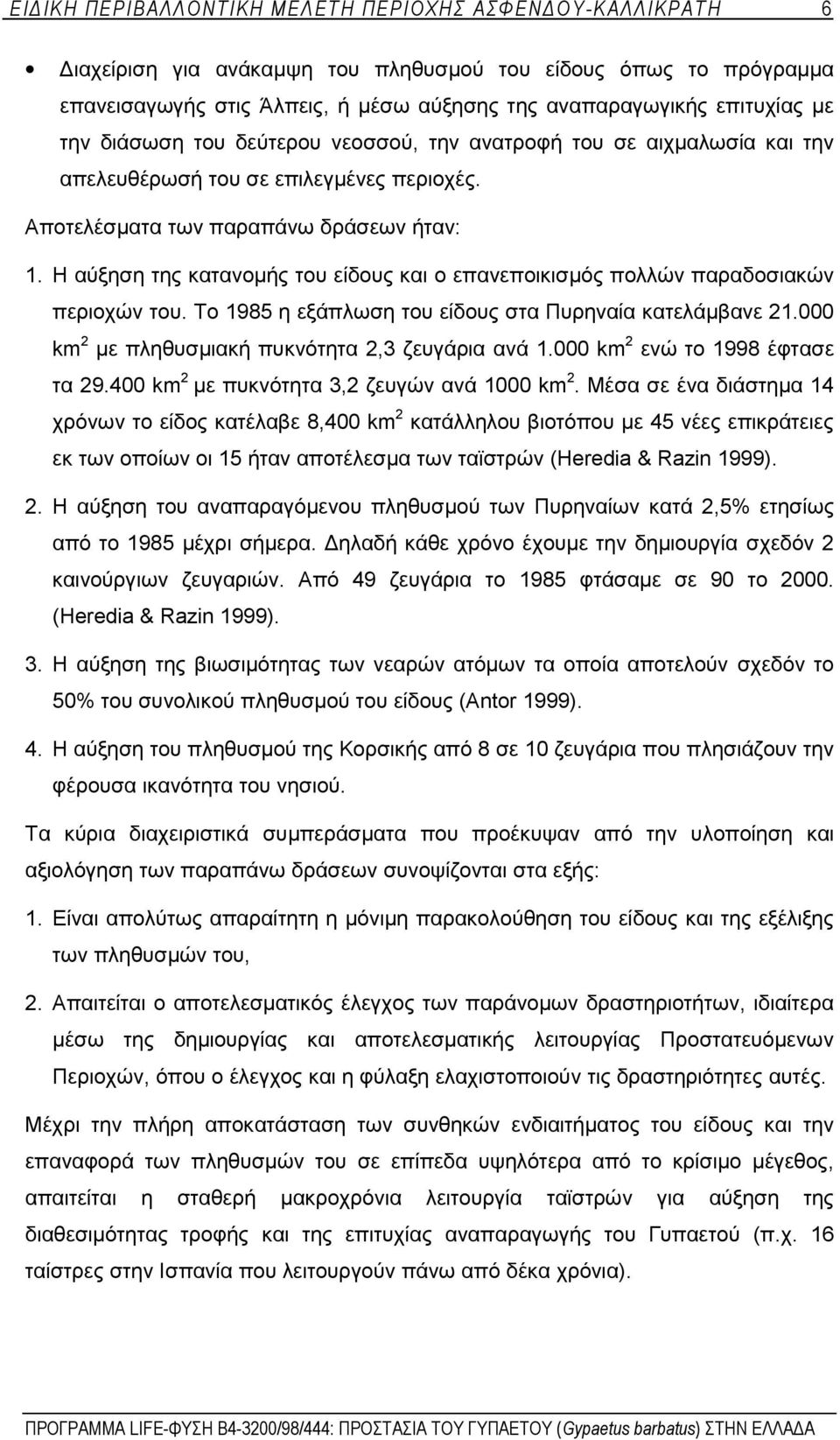 Η αύξηση της κατανομής του είδους και ο επανεποικισμός πολλών παραδοσιακών περιοχών του. Το 1985 η εξάπλωση του είδους στα Πυρηναία κατελάμβανε 21.000 km 2 με πληθυσμιακή πυκνότητα 2,3 ζευγάρια ανά 1.