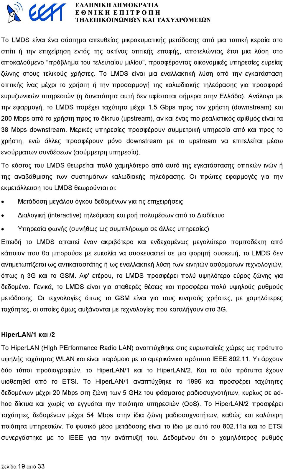 Το LMDS είναι µια εναλλακτική λύση από την εγκατάσταση οπτικής ίνας µέχρι το χρήστη ή την προσαρµογή της καλωδιακής τηλεόρασης για προσφορά ευρυζωνικών υπηρεσιών (η δυνατότητα αυτή δεν υφίσταται