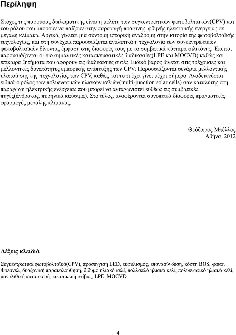 Αρχικά, γίνεται μία σύντομη ιστορική αναδρομή στην ιστορία της φωτοβολταϊκής τεχνολογίας, και στη συνέχεια παρουσιάζεται αναλυτικά η τεχνολογία των συγκεντρωτικών φωτοβολταϊκών δίνοντας έμφαση στις