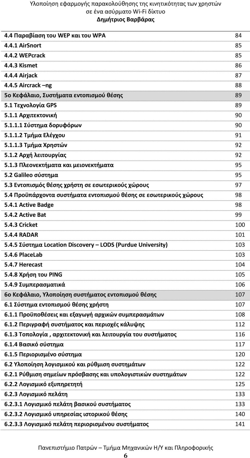 3 Εντοπισμός θέσης χρήστη σε εσωτερικούς χώρους 97 5.4 Προϋπάρχοντα συστήματα εντοπισμού θέσης σε εσωτερικούς χώρους 98 5.4.1 Active Badge 98 5.4.2 Active Bat 99 5.4.3 Cricket 100 5.4.4 RADAR 101 5.4.5 Σύστημα Location Discovery LODS (Purdue University) 103 5.