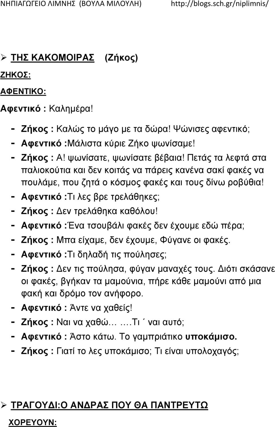 - Αφεντικό :Ένα τσουβάλι φακές δεν έχουμε εδώ πέρα; - Ζήκος : Μπα είχαμε, δεν έχουμε, Φύγανε οι φακές. - Αφεντικό :Τι δηλαδή τις πούλησες; - Ζήκος : Δεν τις πούλησα, φύγαν μαναχές τους.