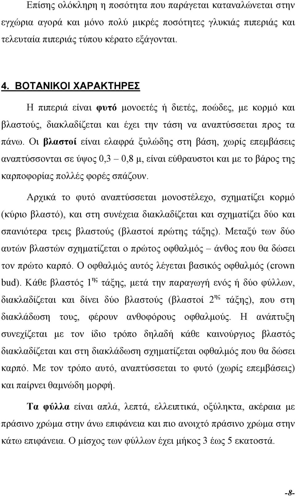 Οι βλαστοί είναι ελαφρά ξυλώδης στη βάση, χωρίς επεµβάσεις αναπτύσσονται σε ύψος 0,3 0,8 µ, είναι εύθραυστοι και µε το βάρος της καρποφορίας πολλές φορές σπάζουν.