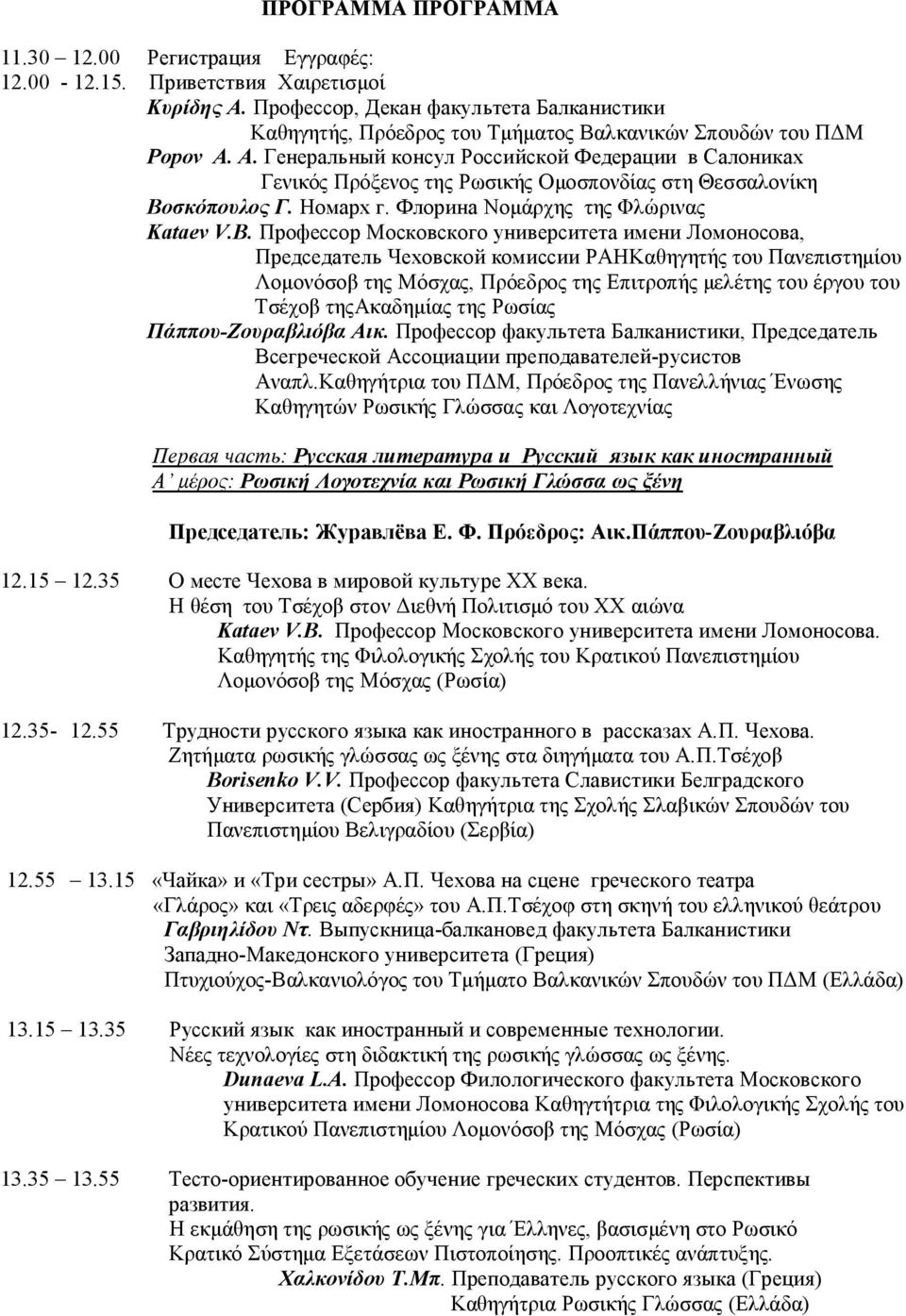 Α. Генеральный консул Российской Федерации в Салониках Γενικός Πρόξενος της Ρωσικής Ομοσπονδίας στη Θεσσαλονίκη Βοσκόπουλος Γ. Номарх г. Флорина Νομάρχης της Φλώρινας Kataev V.B.