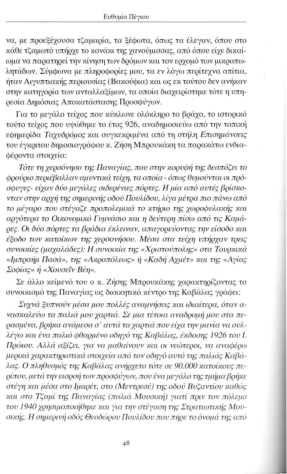 Σύμφωνα με πληροφορίες μου, τα εν λόγω περίτεχνα σπίτια, ήταν Αιγυπτιακής περιουσίας (Βακούφια) και ως εκ τούτου δεν ανήκαν στην κατηγορία των ανταλλαξίμων, τα οποία διαχειρίστηκε τότε η υπηρεσία