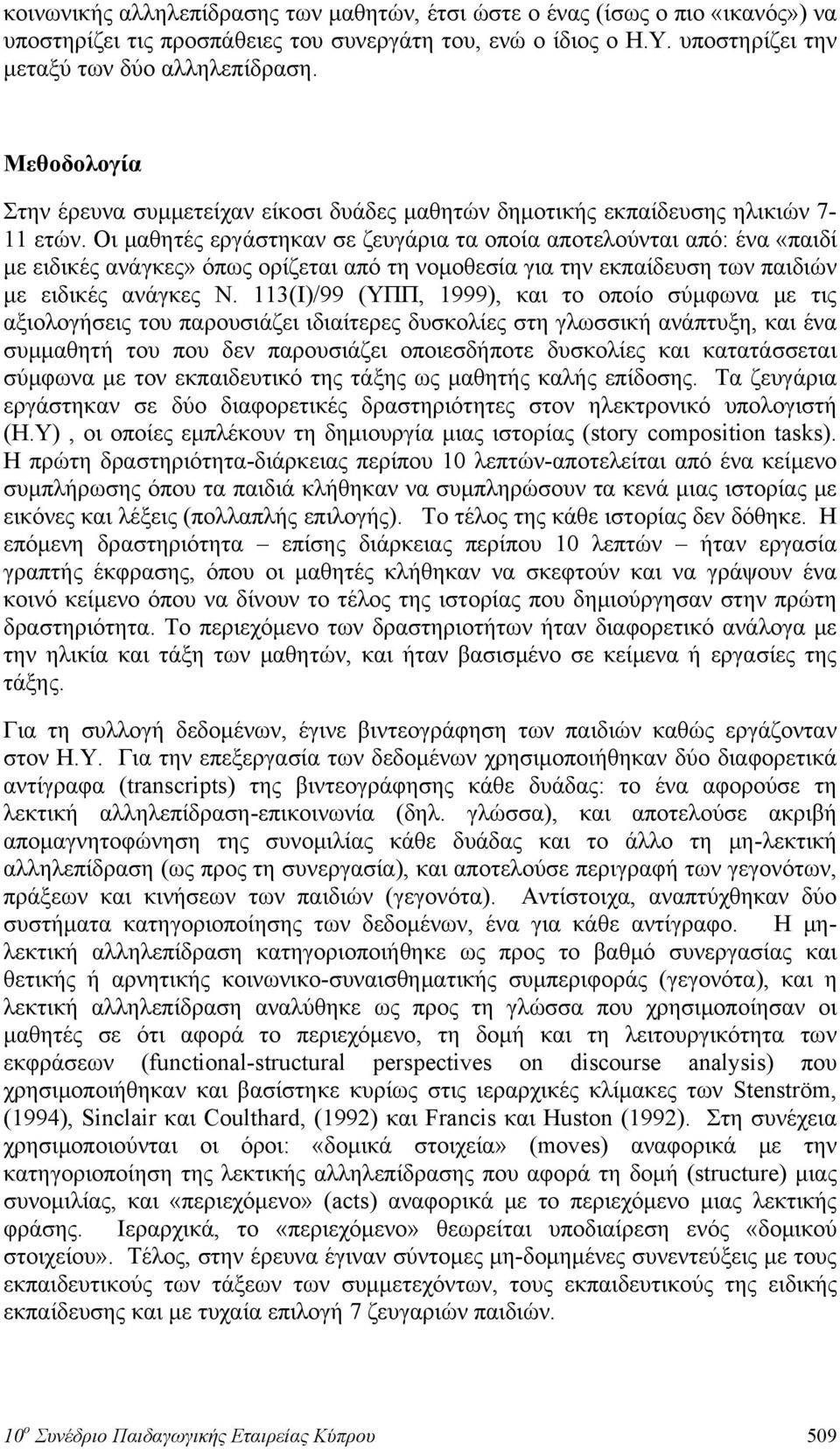 Οι μαθητές εργάστηκαν σε ζευγάρια τα οποία αποτελούνται από: ένα «παιδί με ειδικές ανάγκες» όπως ορίζεται από τη νομοθεσία για την εκπαίδευση των παιδιών με ειδικές ανάγκες N.