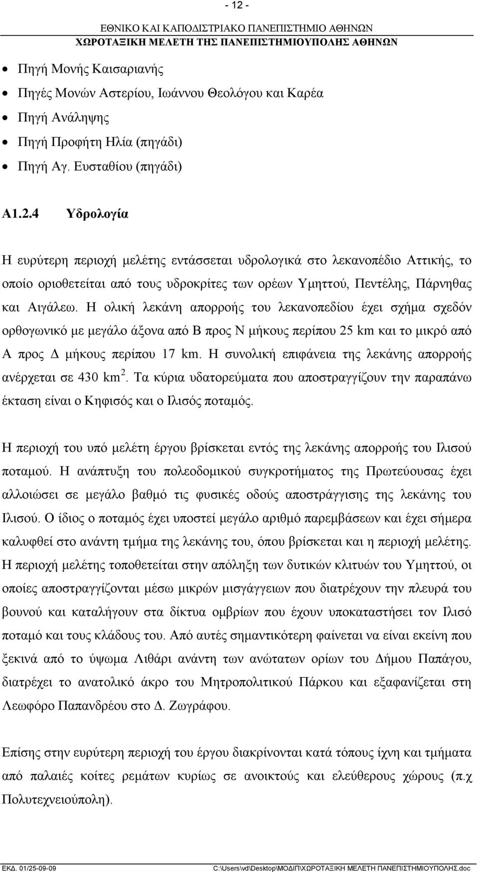 Η συνολική επιφάνεια της λεκάνης απορροής ανέρχεται σε 430 km 2. Τα κύρια υδατορεύματα που αποστραγγίζουν την παραπάνω έκταση είναι ο Κηφισός και ο Ιλισός ποταμός.