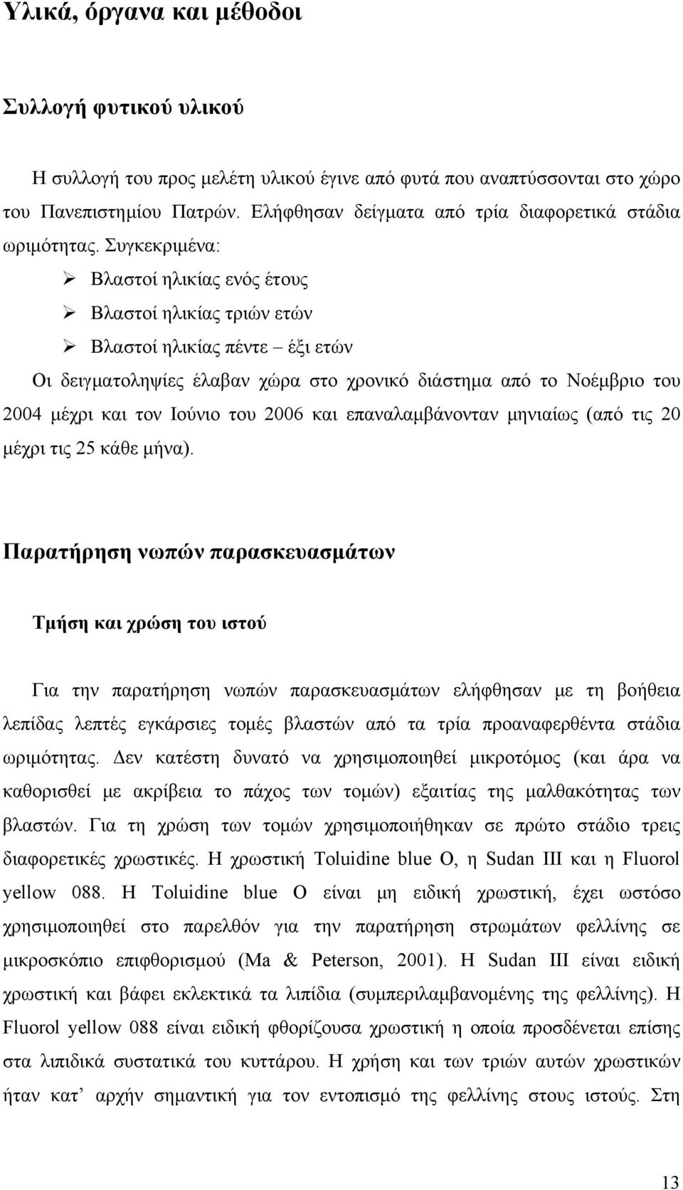 Συγκεκριμένα: Βλαστοί ηλικίας ενός έτους Βλαστοί ηλικίας τριών ετών Βλαστοί ηλικίας πέντε έξι ετών Οι δειγματοληψίες έλαβαν χώρα στο χρονικό διάστημα από το Νοέμβριο του 2004 μέχρι και τον Ιούνιο του