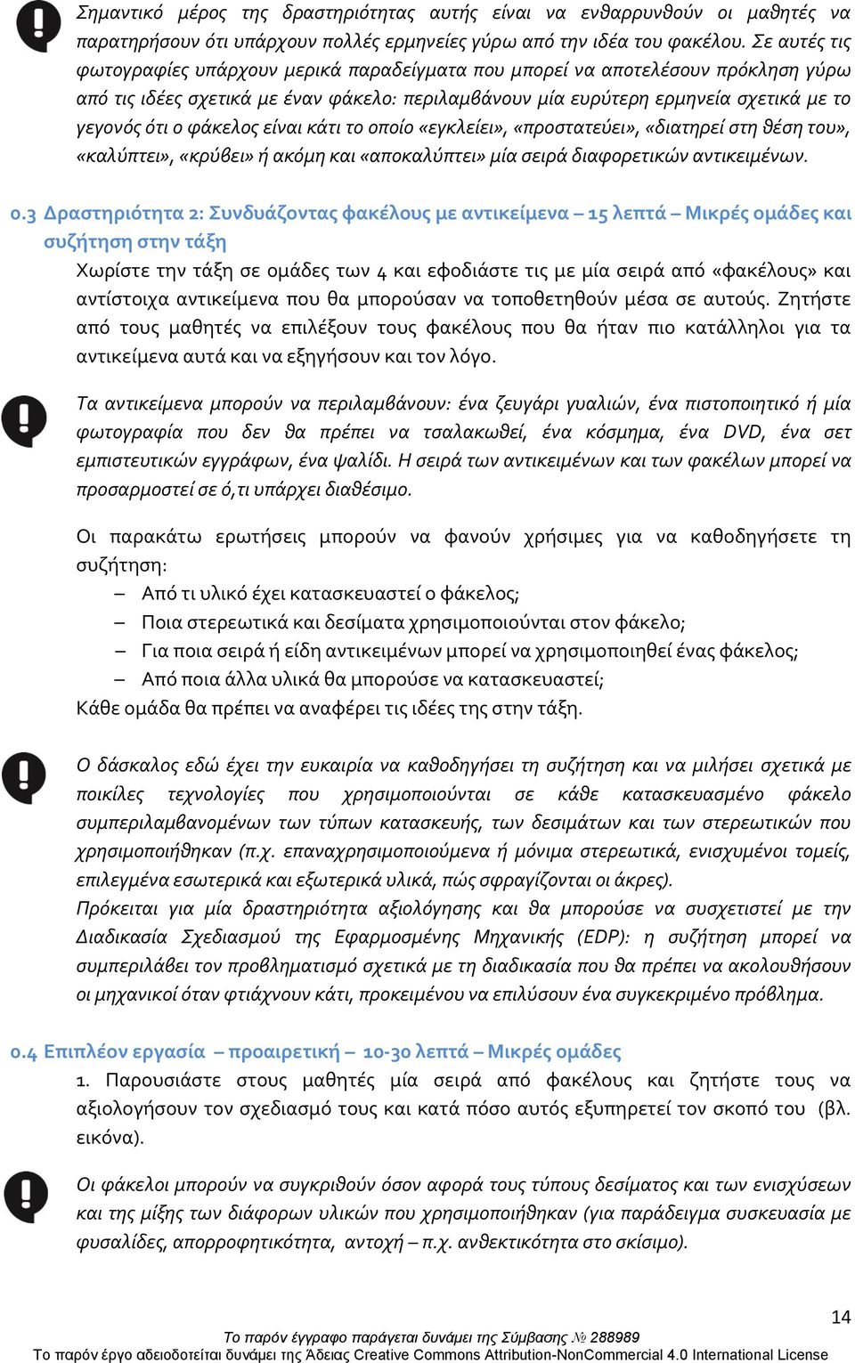 φάκελος είναι κάτι το οποίο «εγκλείει», «προστατεύει», «διατηρεί στη θέση του», «καλύπτει», «κρύβει» ή ακόμη και «αποκαλύπτει» μία σειρά διαφορετικών αντικειμένων. 0.