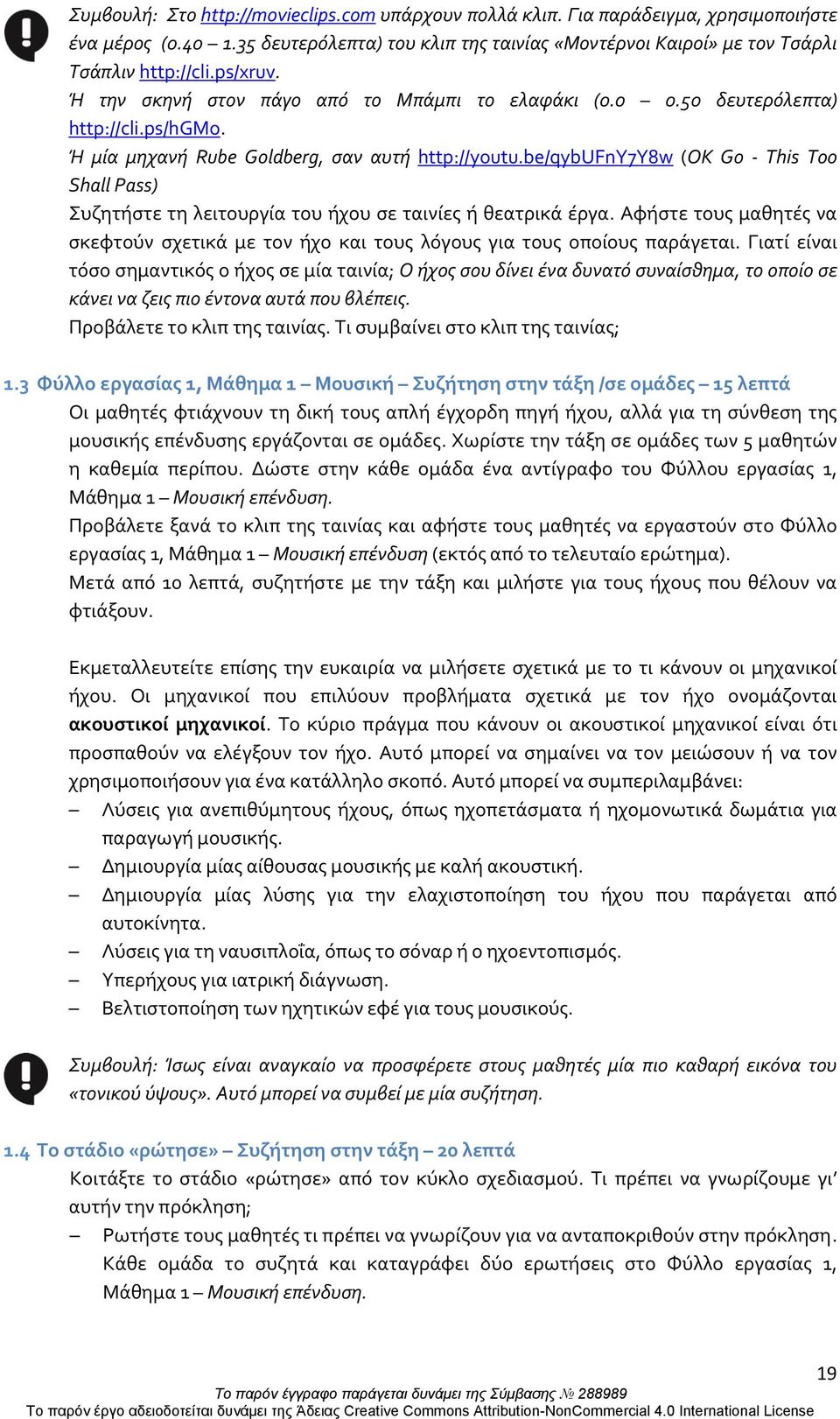 be/qybufny7y8w (OK Go - This Too Shall Pass) Συζητήστε τη λειτουργία του ήχου σε ταινίες ή θεατρικά έργα. Αφήστε τους μαθητές να σκεφτούν σχετικά με τον ήχο και τους λόγους για τους οποίους παράγεται.