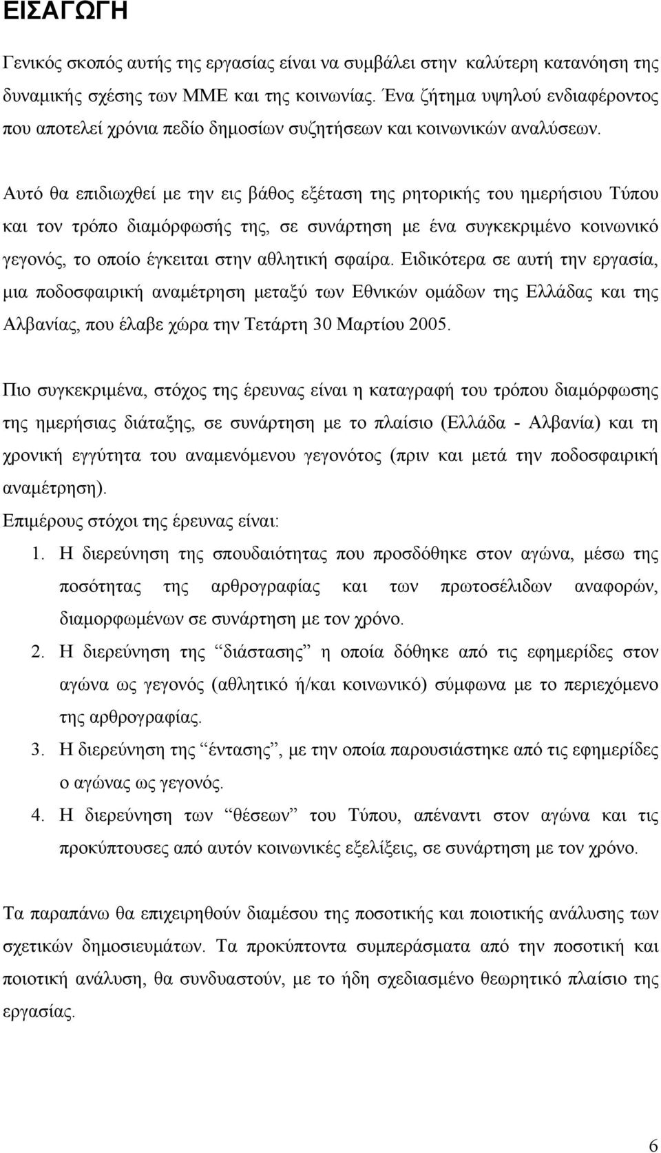 Αυτό θα επιδιωχθεί με την εις βάθος εξέταση της ρητορικής του ημερήσιου Τύπου και τον τρόπο διαμόρφωσής της, σε συνάρτηση με ένα συγκεκριμένο κοινωνικό γεγονός, το οποίο έγκειται στην αθλητική σφαίρα.