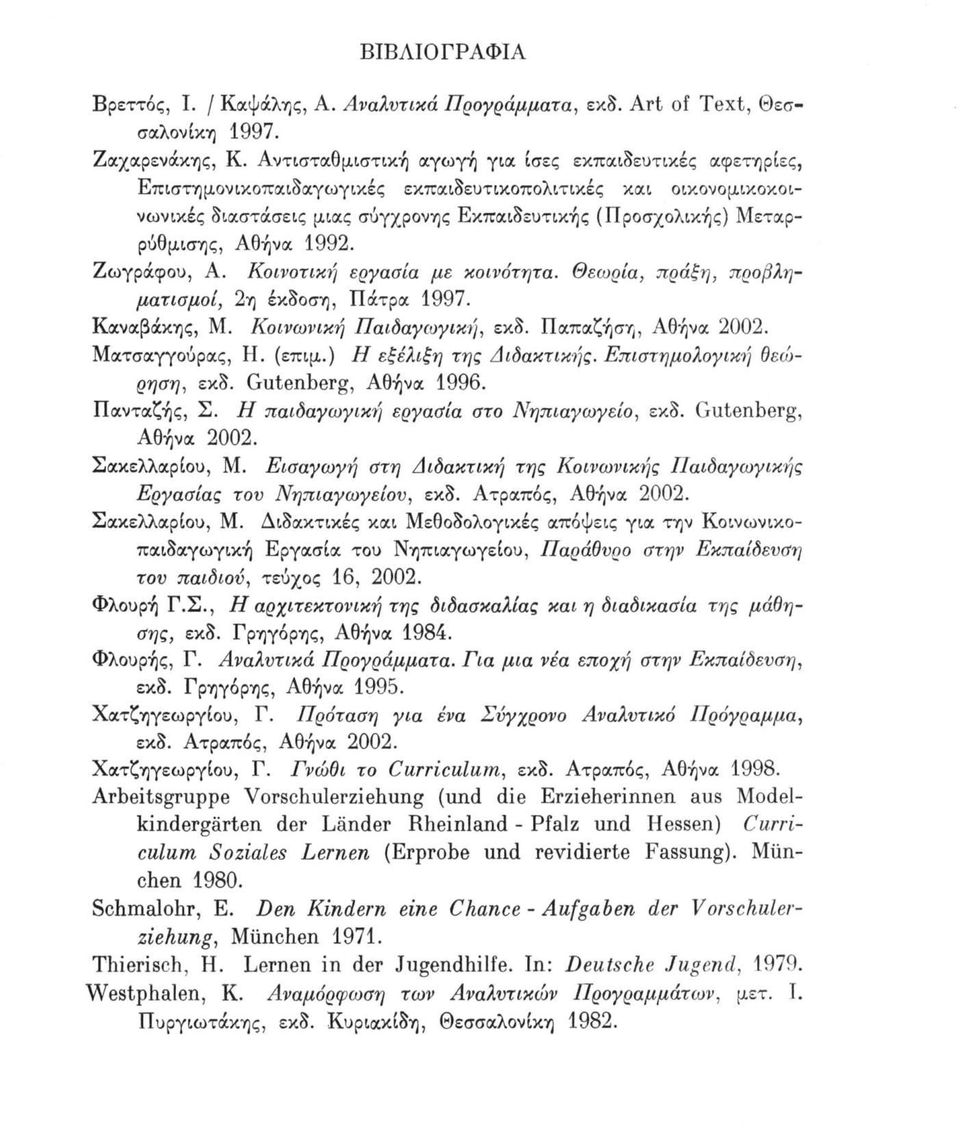 Αθήνα 1992. Ζωγράφου, Α. Κοινοτική εργασία με κοινότητα. Θεωρία, πράξη, προβληματισμοί, 2η έκδοση, Πάτρα 1997. Καναβάκης, Μ. Κοινωνική Παιδαγωγική, εκδ. Παπαζήση, Αθήνα 2002. Ματσαγγούρας, Η. (επιμ.