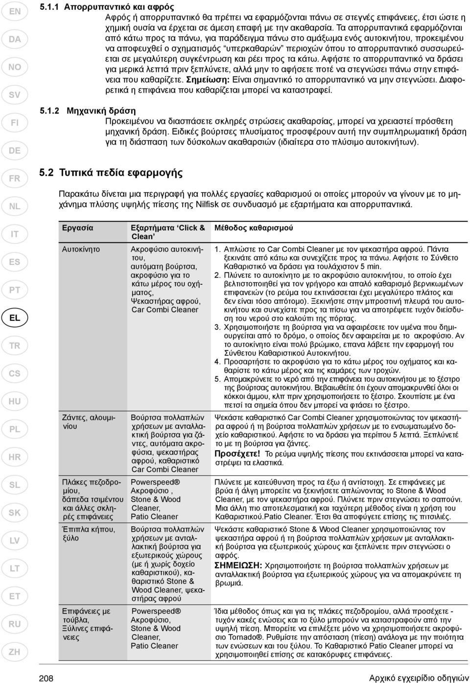 σε μεγαλύτερη συγκέντρωση και ρέει προς τα κάτω. Αφήστε το απορρυπαντικό να δράσει για μερικά λεπτά πριν ξεπλύνετε, αλλά μην το αφήσετε ποτέ να στεγνώσει πάνω στην επιφάνεια που καθαρίζετε.