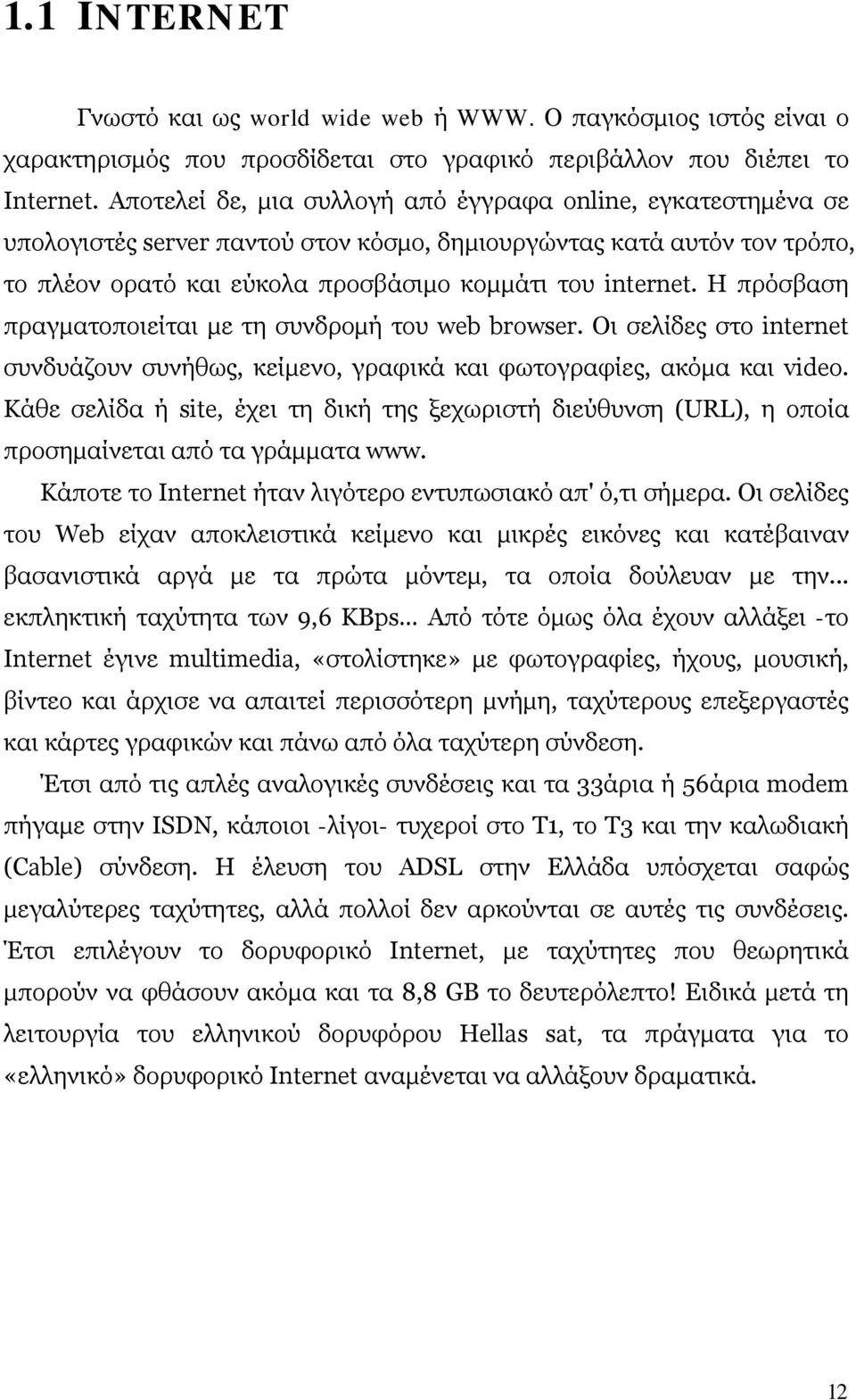 Η πρόσβαση πραγματοποιείται με τη συνδρομή του web browser. Οι σελίδες στο internet συνδυάζουν συνήθως, κείμενο, γραφικά και φωτογραφίες, ακόμα και video.