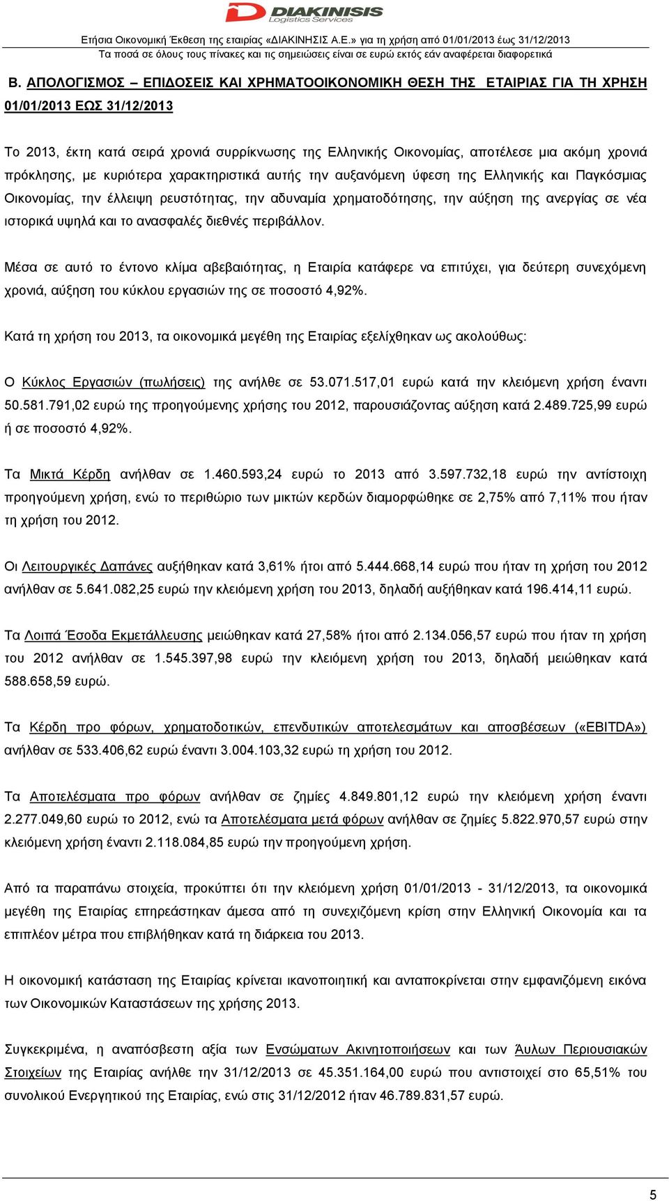 πρόκλησης, με κυριότερα χαρακτηριστικά αυτής την αυξανόμενη ύφεση της Ελληνικής και Παγκόσμιας Οικονομίας, την έλλειψη ρευστότητας, την αδυναμία χρηματοδότησης, την αύξηση της ανεργίας σε νέα