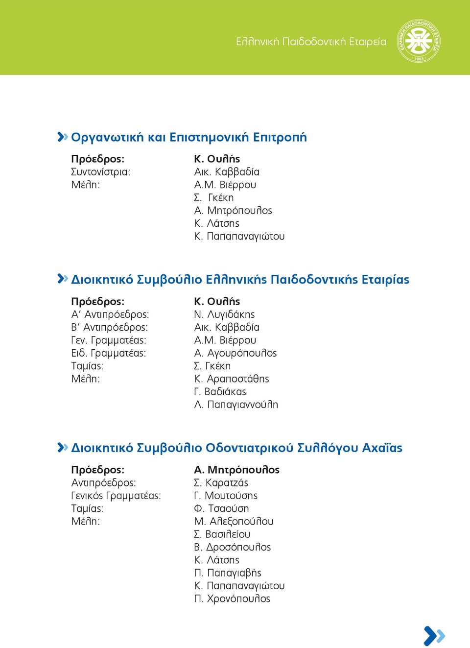 Βιέρρου Ειδ. Γραμματέας: Α. Αγουρόπουλος Ταμίας: Σ. Γκέκη Μέλη: Κ. Αραποστάθης Γ. Βαδιάκας Λ.