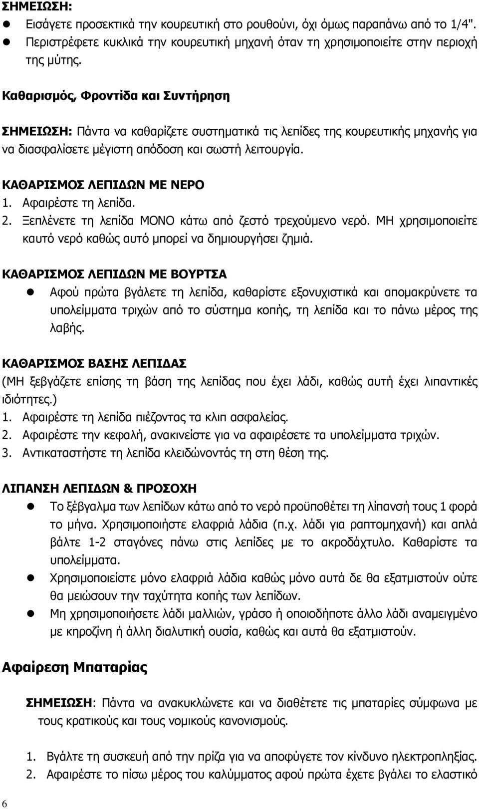 Αφαιρέστε τη λεπίδα. 2. Ξεπλένετε τη λεπίδα ΜΟΝΟ κάτω από ζεστό τρεχούµενο νερό. ΜΗ χρησιµοποιείτε καυτό νερό καθώς αυτό µπορεί να δηµιουργήσει ζηµιά.