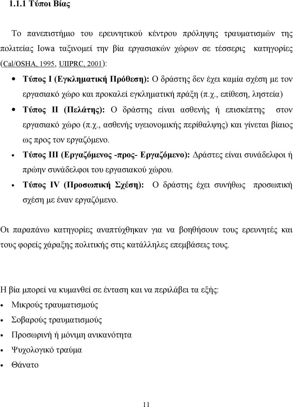 χ., ασθενής υγειονομικής περίθαλψης) και γίνεται βίαιος ως προς τον εργαζόμενο. Τύπος ΙΙΙ (Εργαζόμενος -προς- Εργαζόμενο): Δράστες είναι συνάδελφοι ή πρώην συνάδελφοι του εργασιακού χώρου.