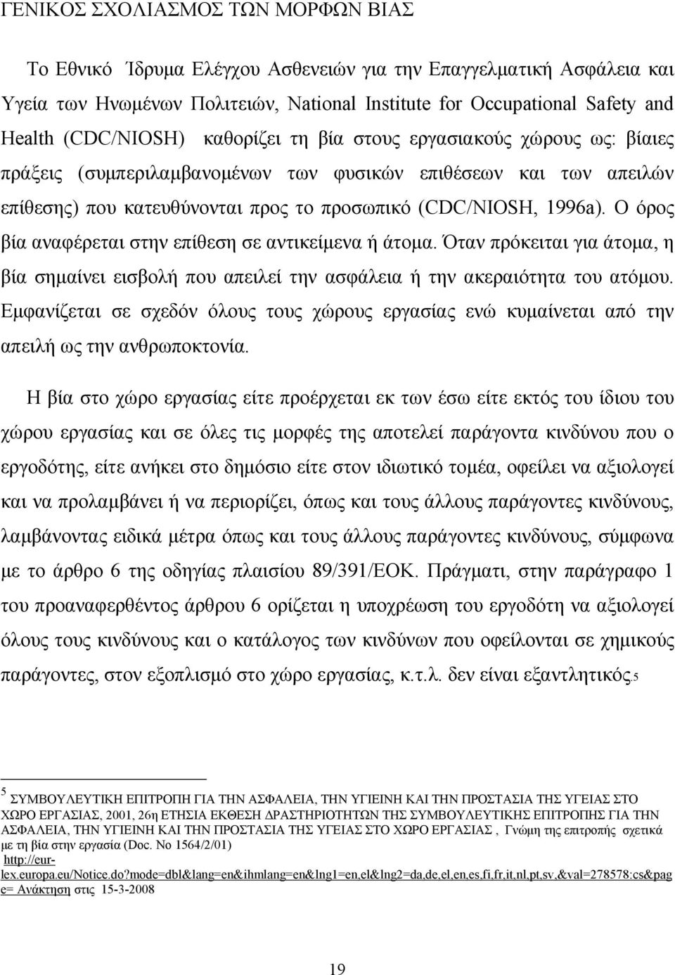 Ο όρος βία αναφέρεται στην επίθεση σε αντικείμενα ή άτομα. Όταν πρόκειται για άτομα, η βία σημαίνει εισβολή που απειλεί την ασφάλεια ή την ακεραιότητα του ατόμου.