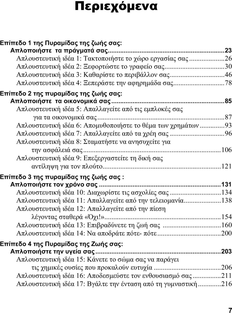 ..85 Απλουστευτική ιδέα 5: Απαλλαγείτε από τις εμπλοκές σας για τα οικονομικά σας...87 Απλουστευτική ιδέα 6: Απομυθοποιήστε το θέμα των χρημάτων...93 Απλουστευτική ιδέα 7: Απαλλαγείτε από τα χρέη σας.