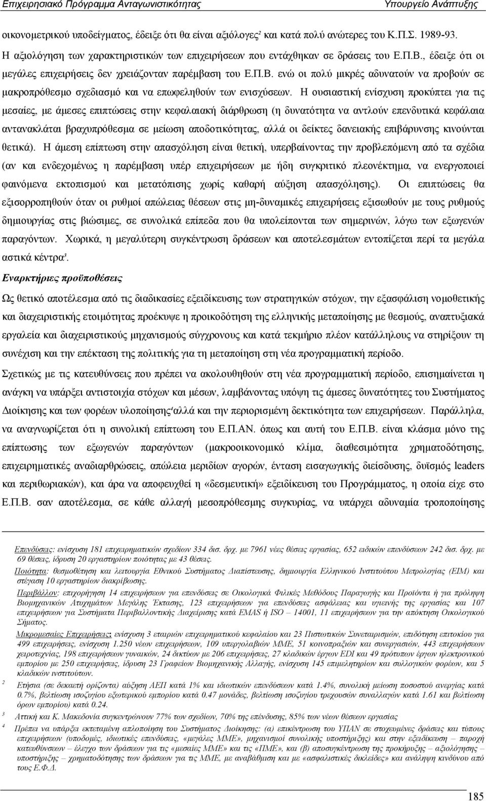 Η ουσιαστική ενίσχυση προκύπτει για τις µεσαίες, µε άµεσες επιπτώσεις στην κεφαλαιακή διάρθρωση (η δυνατότητα να αντλούν επενδυτικά κεφάλαια αντανακλάται βραχυπρόθεσµα σε µείωση αποδοτικότητας, αλλά