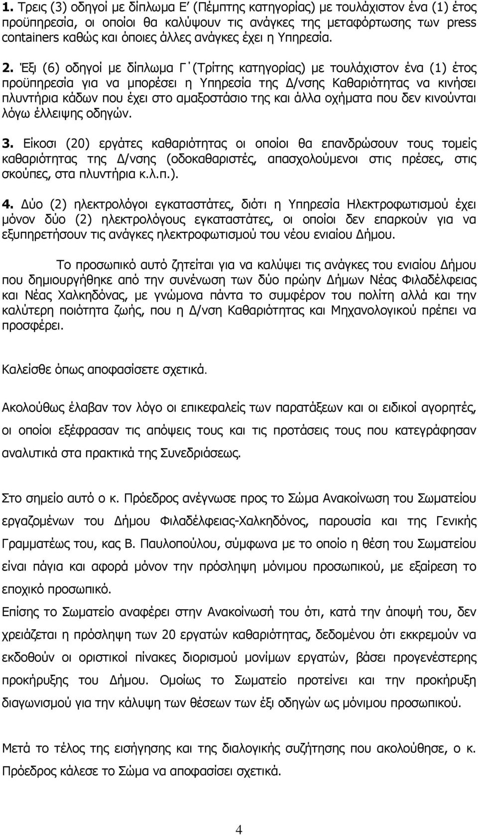 Έξι (6) οδηγοί με δίπλωμα Γ (Τρίτης κατηγορίας) με τουλάχιστον ένα (1) έτος προϋπηρεσία για να μπορέσει η Υπηρεσία της Δ/νσης Καθαριότητας να κινήσει πλυντήρια κάδων που έχει στο αμαξοστάσιο της και