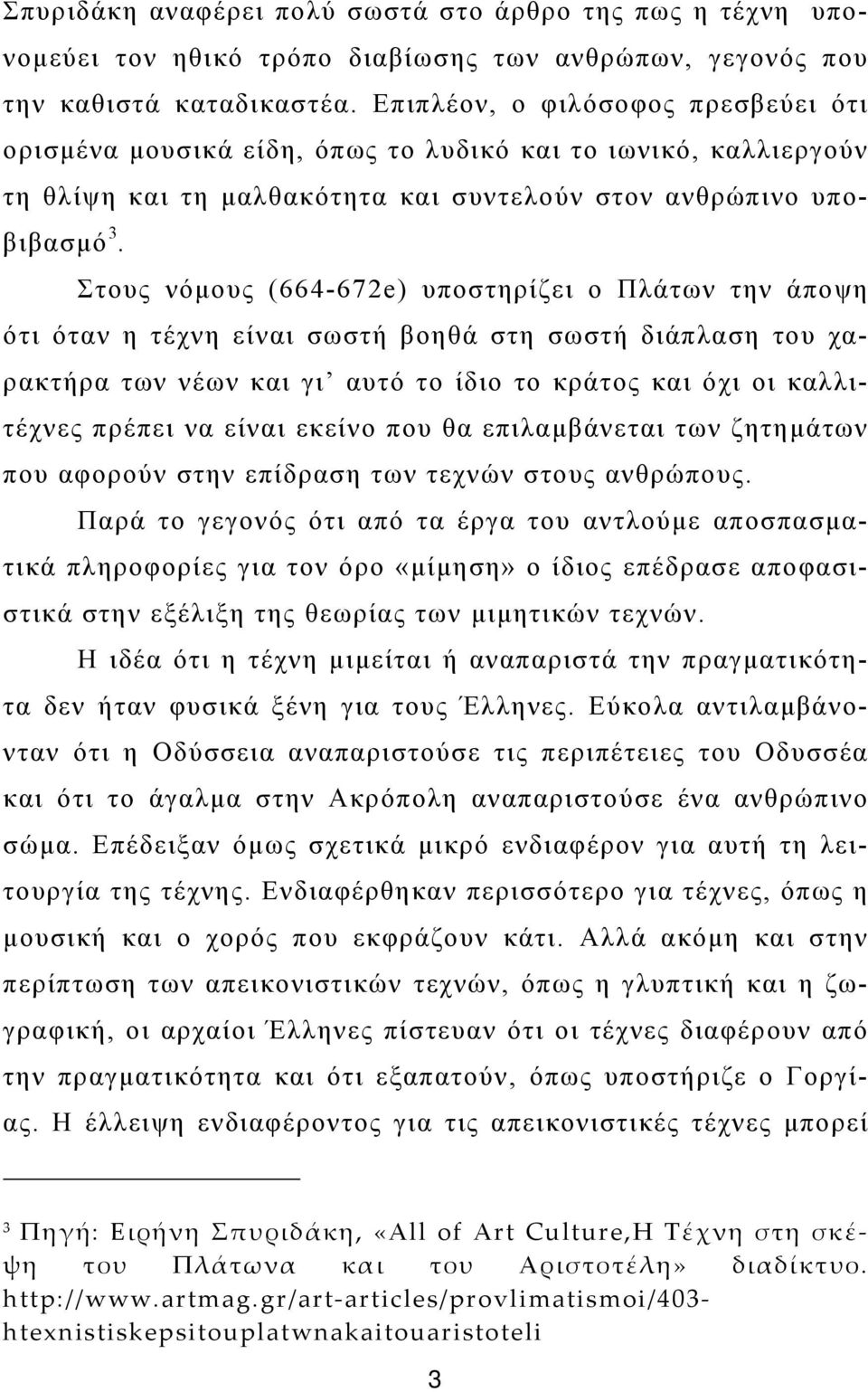 Στους νόμους (664-672e) υποστηρίζει ο Πλάτων την άποψη ότι όταν η τέχνη είναι σωστή βοηθά στη σωστή διάπλαση του χαρακτήρα των νέων και γι αυτό το ίδιο το κράτος και όχι οι καλλιτέχνες πρέπει να