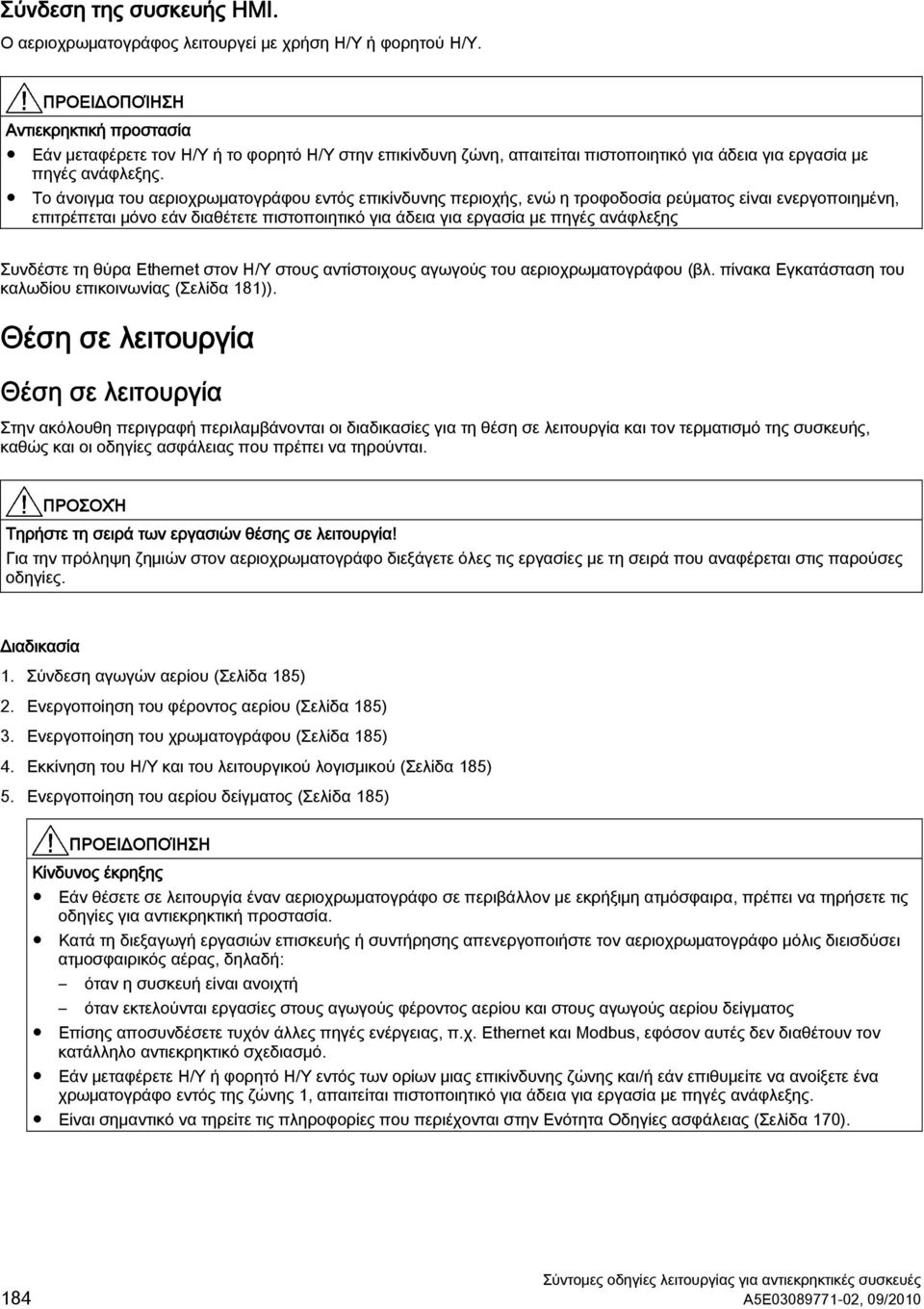 Το άνοιγμα του αεριοχρωματογράφου εντός επικίνδυνης περιοχής, ενώ η τροφοδοσία ρεύματος είναι ενεργοποιημένη, επιτρέπεται μόνο εάν διαθέτετε πιστοποιητικό για άδεια για εργασία με πηγές ανάφλεξης